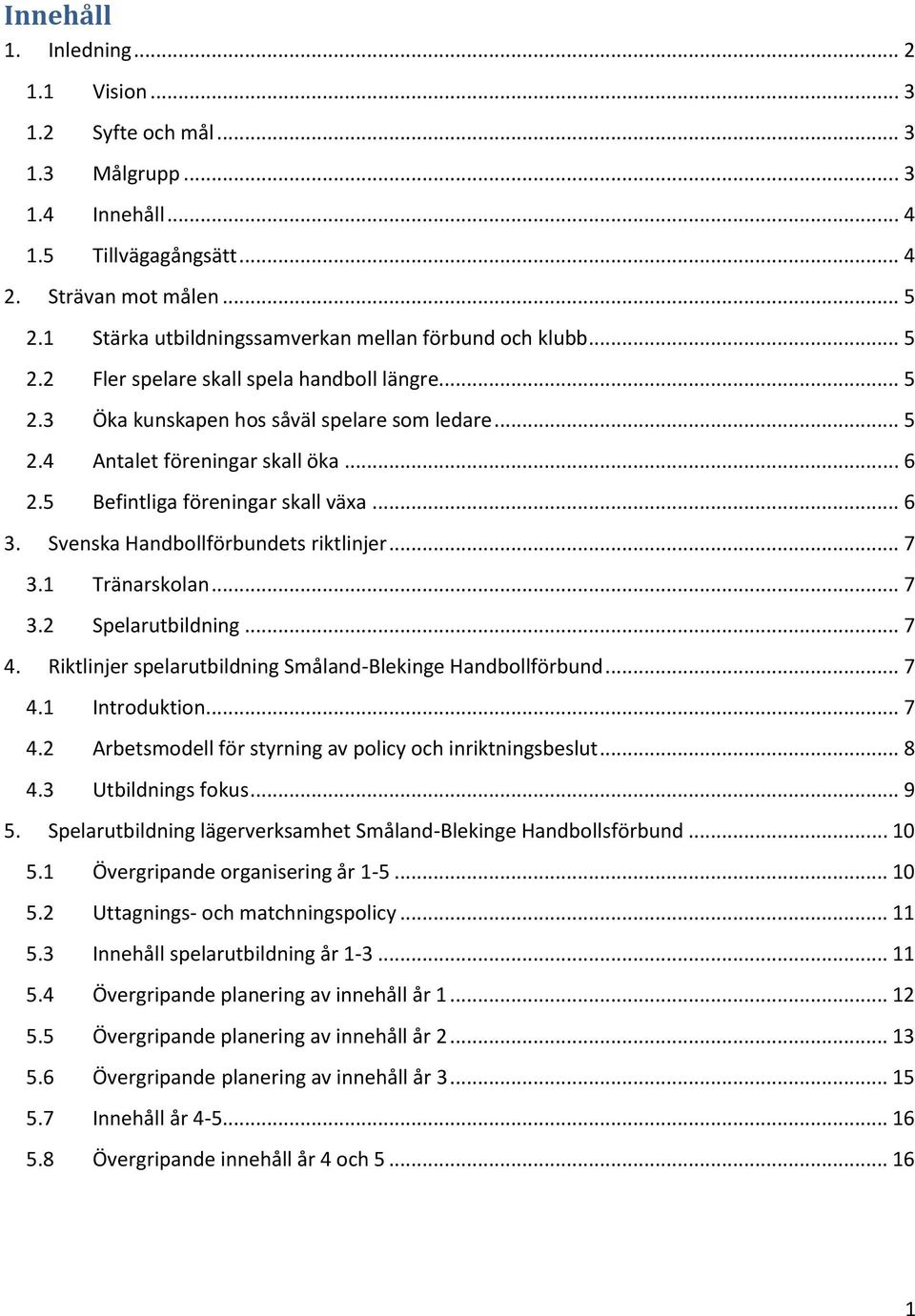 5 Befintliga föreningar skall växa... 6 3. Svenska Handbollförbundets riktlinjer... 7 3.1 Tränarskolan... 7 3.2 Spelarutbildning... 7 4. Riktlinjer spelarutbildning Småland-Blekinge Handbollförbund.