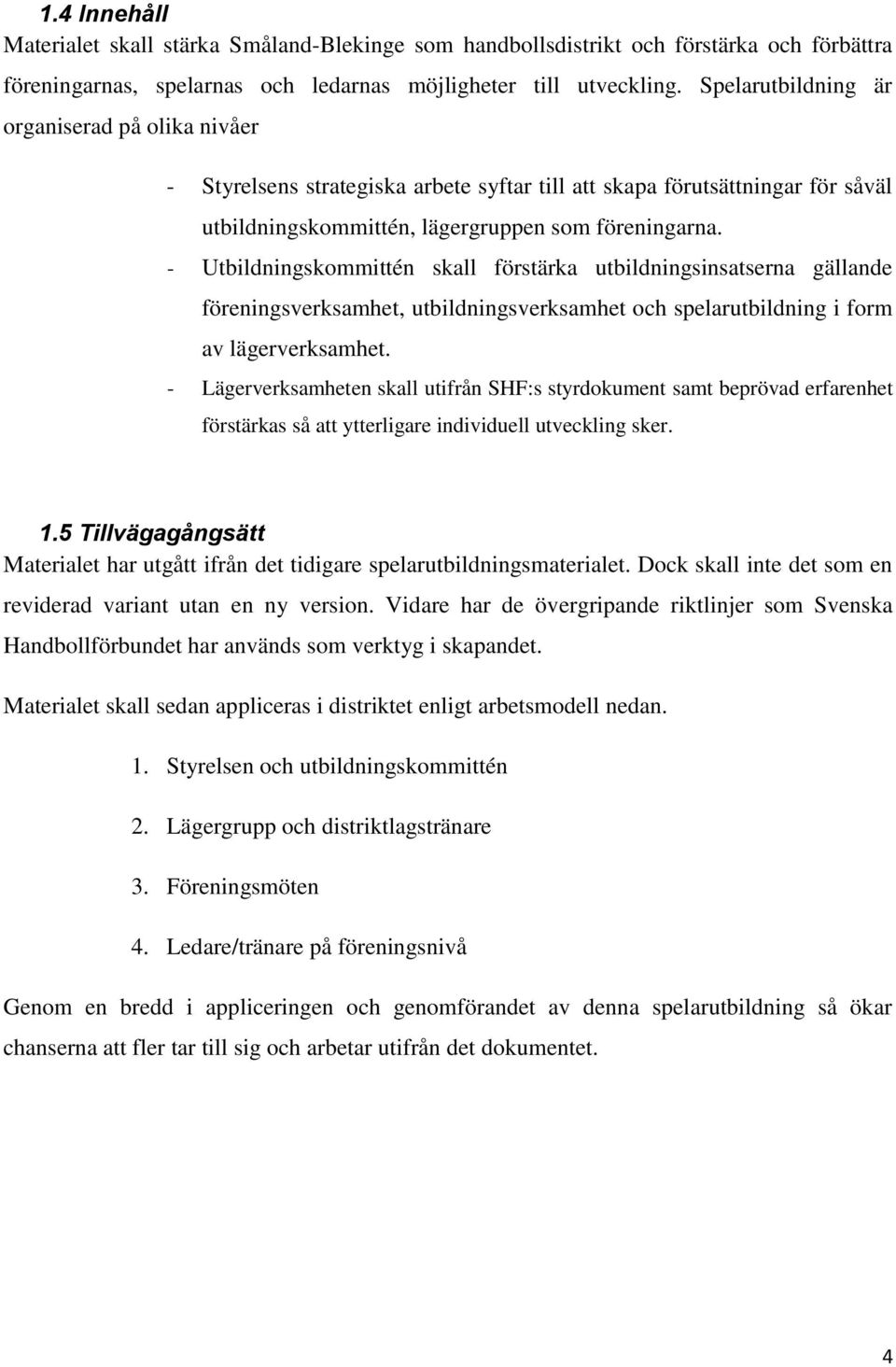 - Utbildningskommittén skall förstärka utbildningsinsatserna gällande föreningsverksamhet, utbildningsverksamhet och spelarutbildning i form av lägerverksamhet.