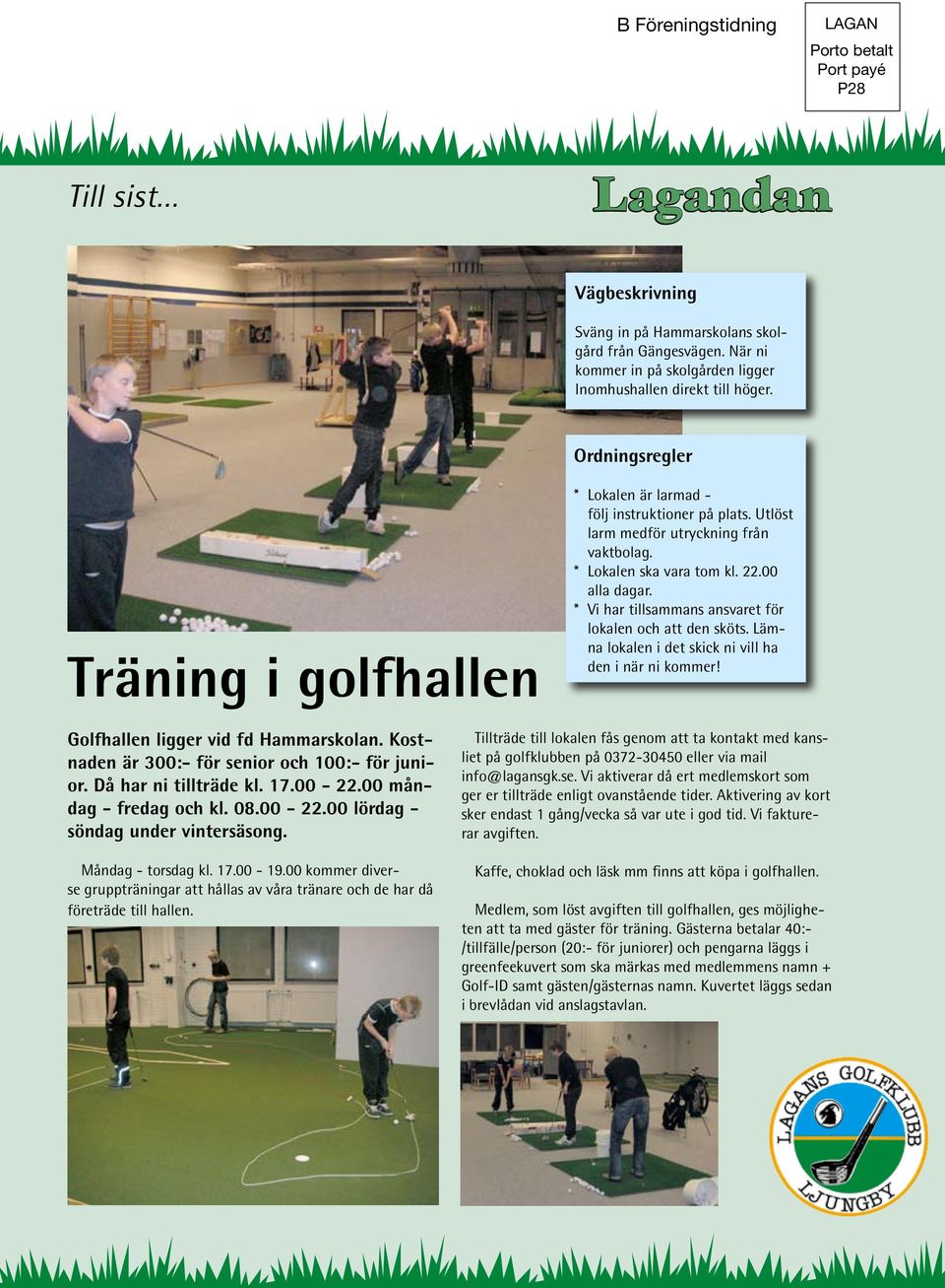 * Vi har tillsammans ansvaret för lokalen och att den sköts. Lämna lokalen i det skick ni vill ha den i när ni kommer! Golfhallen ligger vid fd Hammarskolan.