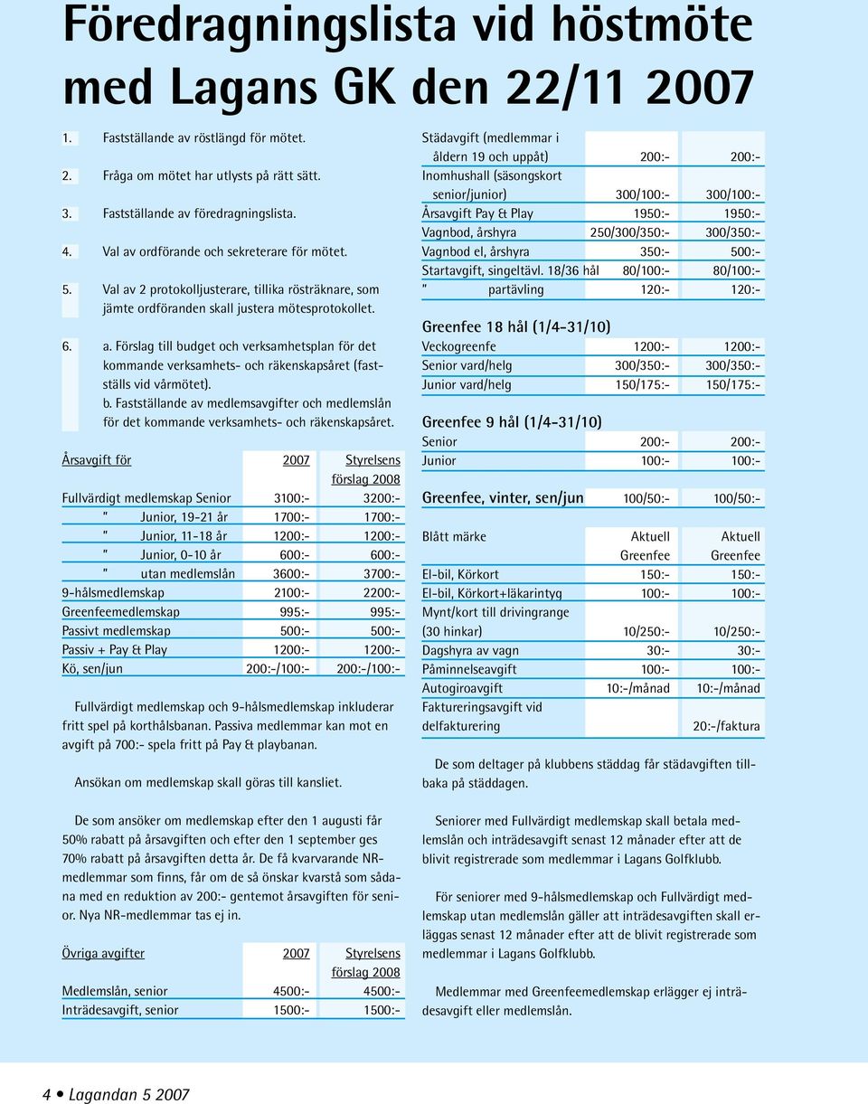 b. Fastställande av medlemsavgifter och medlemslån för det kommande verksamhets- och räkenskapsåret.