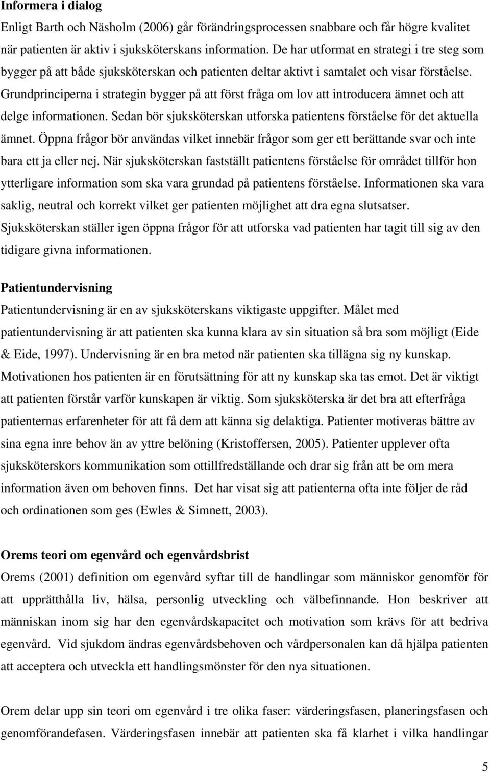 Grundprinciperna i strategin bygger på att först fråga om lov att introducera ämnet och att delge informationen. Sedan bör sjuksköterskan utforska patientens förståelse för det aktuella ämnet.