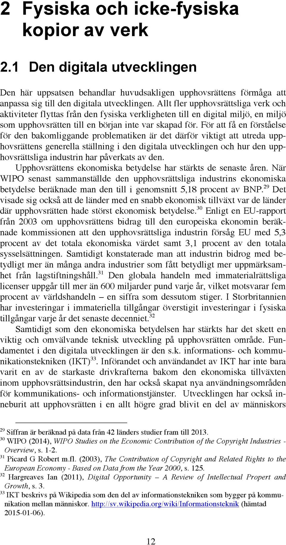 För att få en förståelse för den bakomliggande problematiken är det därför viktigt att utreda upphovsrättens generella ställning i den digitala utvecklingen och hur den upphovsrättsliga industrin har