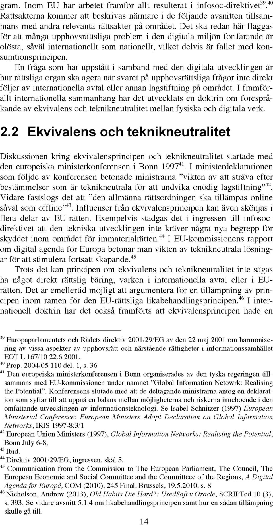 En fråga som har uppstått i samband med den digitala utvecklingen är hur rättsliga organ ska agera när svaret på upphovsrättsliga frågor inte direkt följer av internationella avtal eller annan