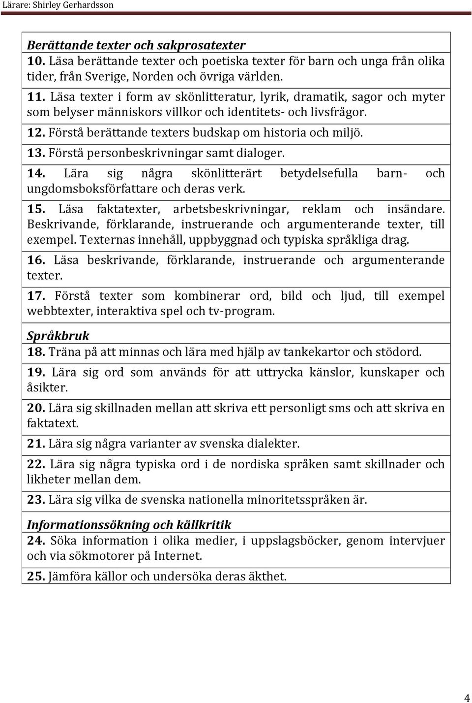 Förstå personbeskrivningar samt dialoger. 14. Lära sig några skönlitterärt betydelsefulla barn- och ungdomsboksförfattare och deras verk. 15.