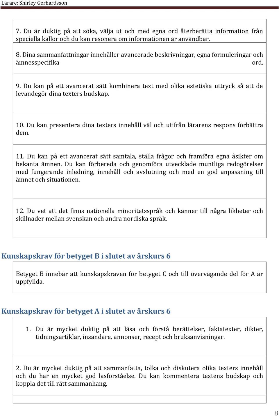 Du kan på ett avancerat sätt kombinera text med olika estetiska uttryck så att de levandegör dina texters budskap. 10.