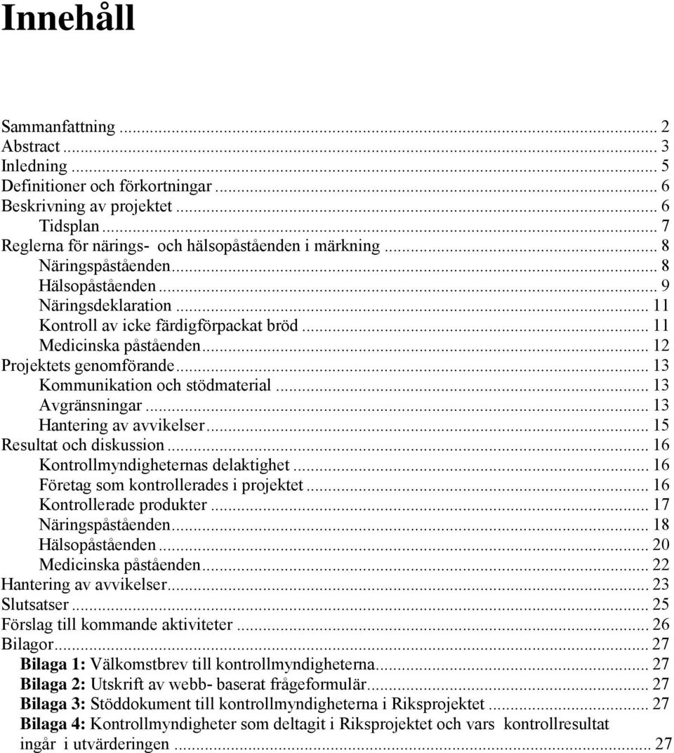 .. 13 Kommunikation och stödmaterial... 13 Avgränsningar... 13 Hantering av avvikelser... 15 Resultat och diskussion... 16 Kontrollmyndigheternas delaktighet.