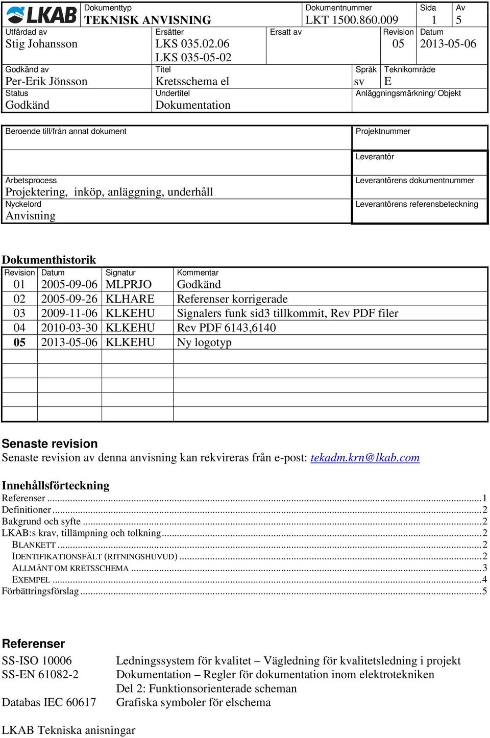 dokumentnummer Leverantörens referensbeteckning Dokumenthistorik Revision Datum Signatur Kommentar 01 2005-09-06 MLPRJO 02 2005-09-26 KLHARE Referenser korrigerade 03 2009-11-06 KLKEHU Signalers funk