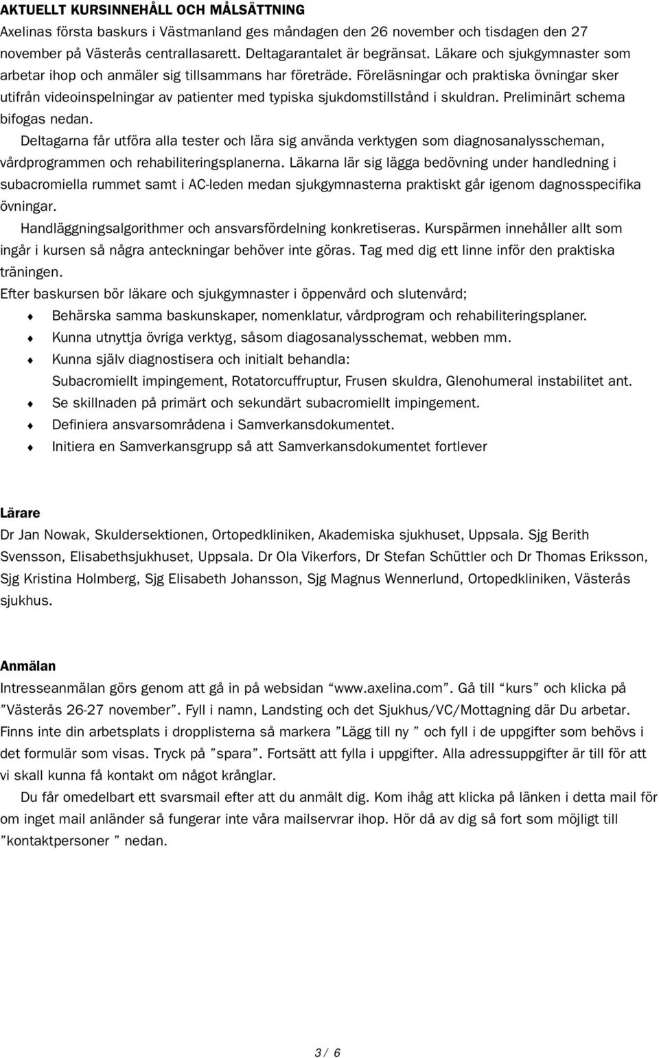 Föreläsningar och praktiska övningar sker utifrån videoinspelningar av patienter med typiska sjukdomstillstånd i skuldran. Preliminärt schema bifogas nedan.