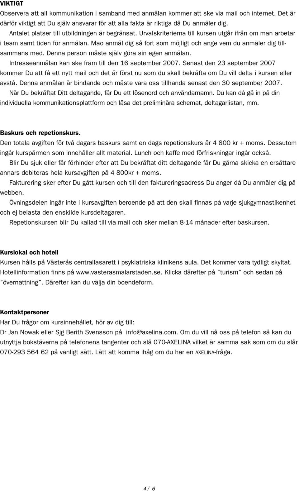 Mao anmäl dig så fort som möjligt och ange vem du anmäler dig tillsammans med. Denna person måste själv göra sin egen anmälan. Intresseanmälan kan ske fram till den 16 september 2007.