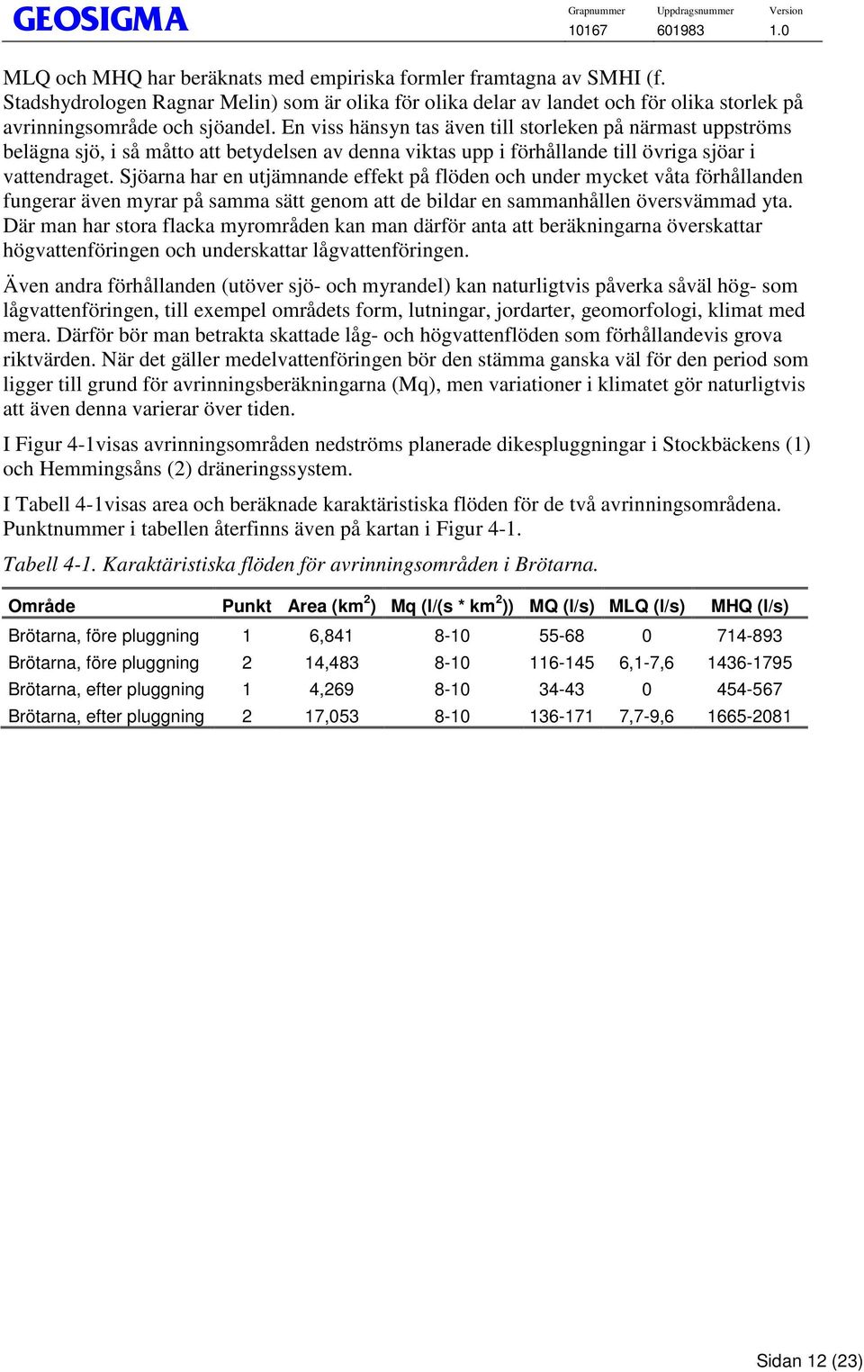 Sjöarna har en utjämnande effekt på flöden och under mycket våta förhållanden fungerar även myrar på samma sätt genom att de bildar en sammanhållen översvämmad yta.