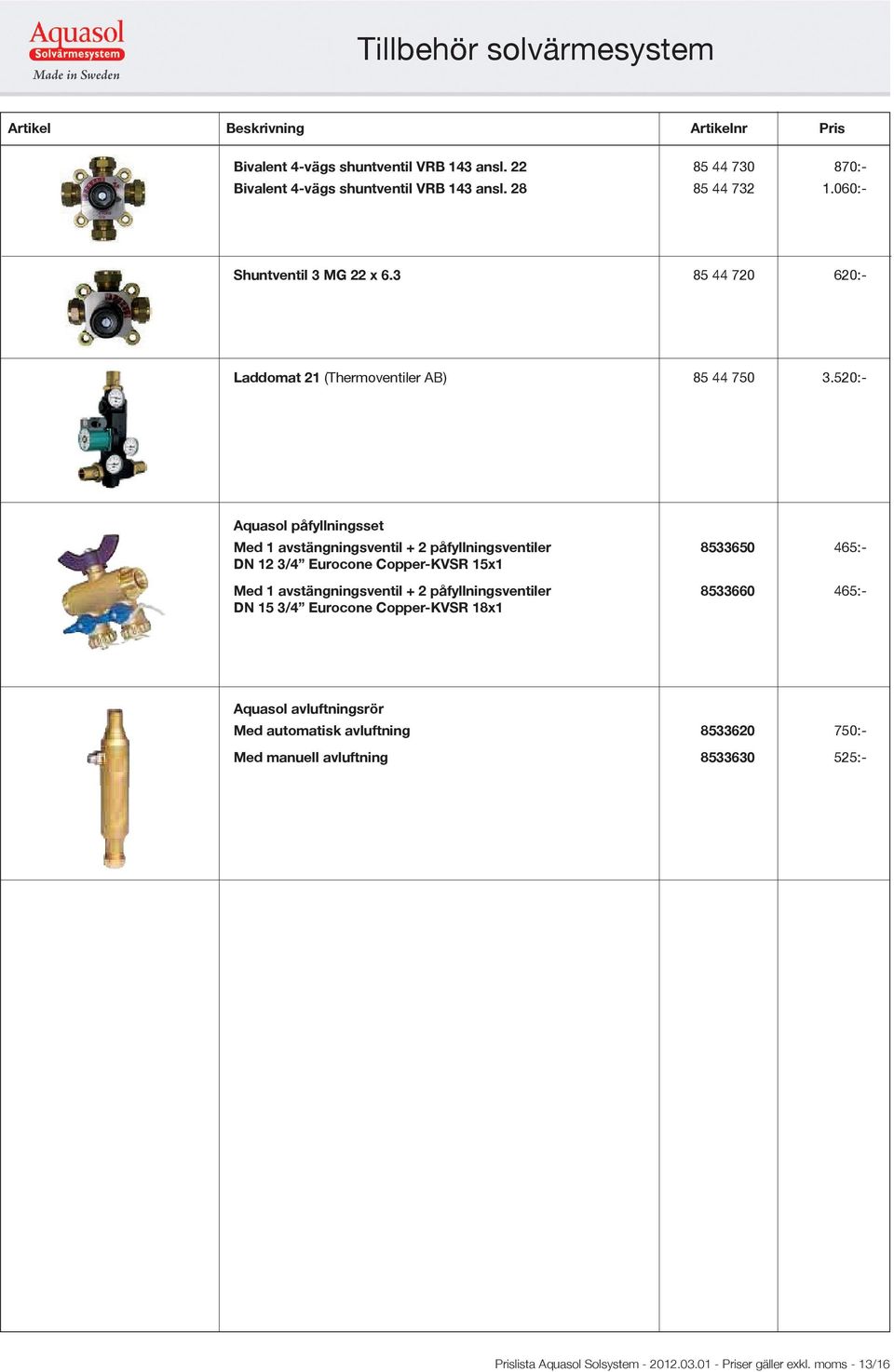 520:- Aquasol påfyllningsset Med 1 avstängningsventil + 2 påfyllningsventiler 8533650 465:- DN 12 3/4 Eurocone Copper-KVSR 15x1 Med 1 avstängningsventil + 2