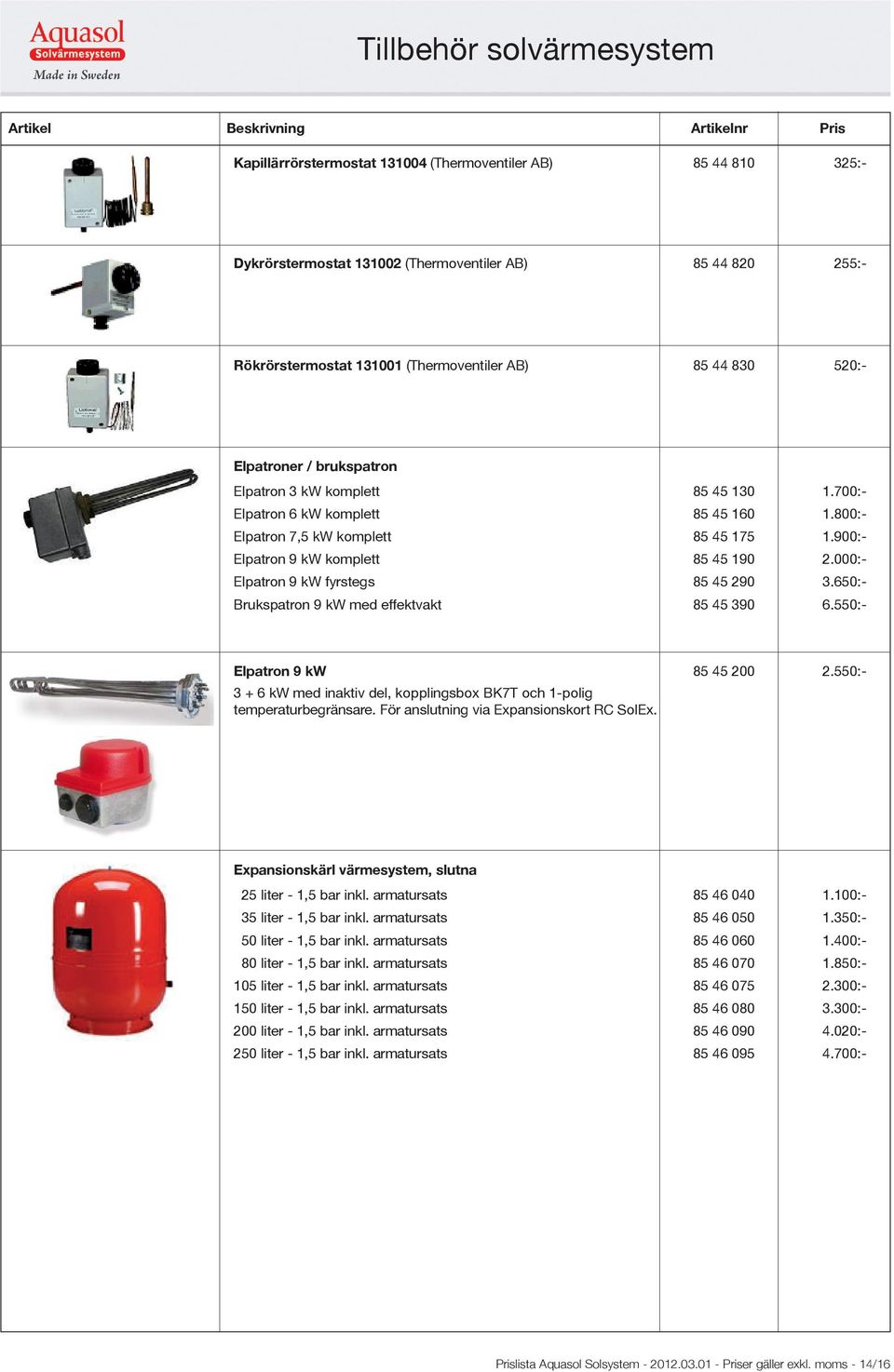 000:- Elpatron 9 kw fyrstegs 85 45 290 3.650:- Brukspatron 9 kw med effektvakt 85 45 390 6.550:- Elpatron 9 kw 85 45 200 2.