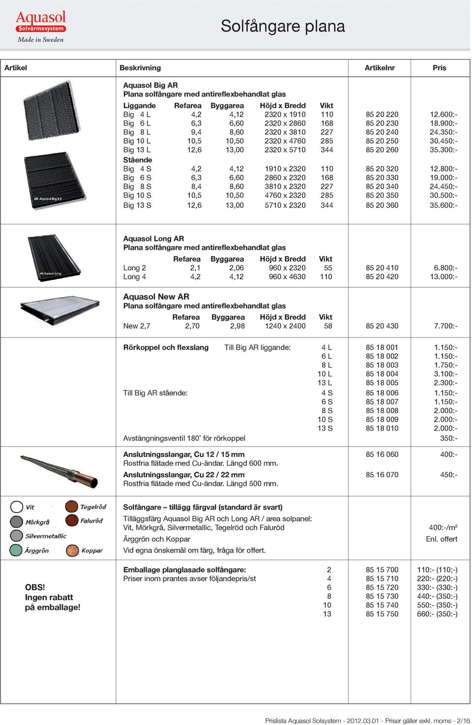 450:- Big 13 L 12,6 13,00 2320 x 5710 344 85 20 260 35.300:- Stående Big 4 S 4,2 4,12 1910 x 2320 110 85 20 320 12.800:- Big 6 S 6,3 6,60 2860 x 2320 168 85 20 330 19.