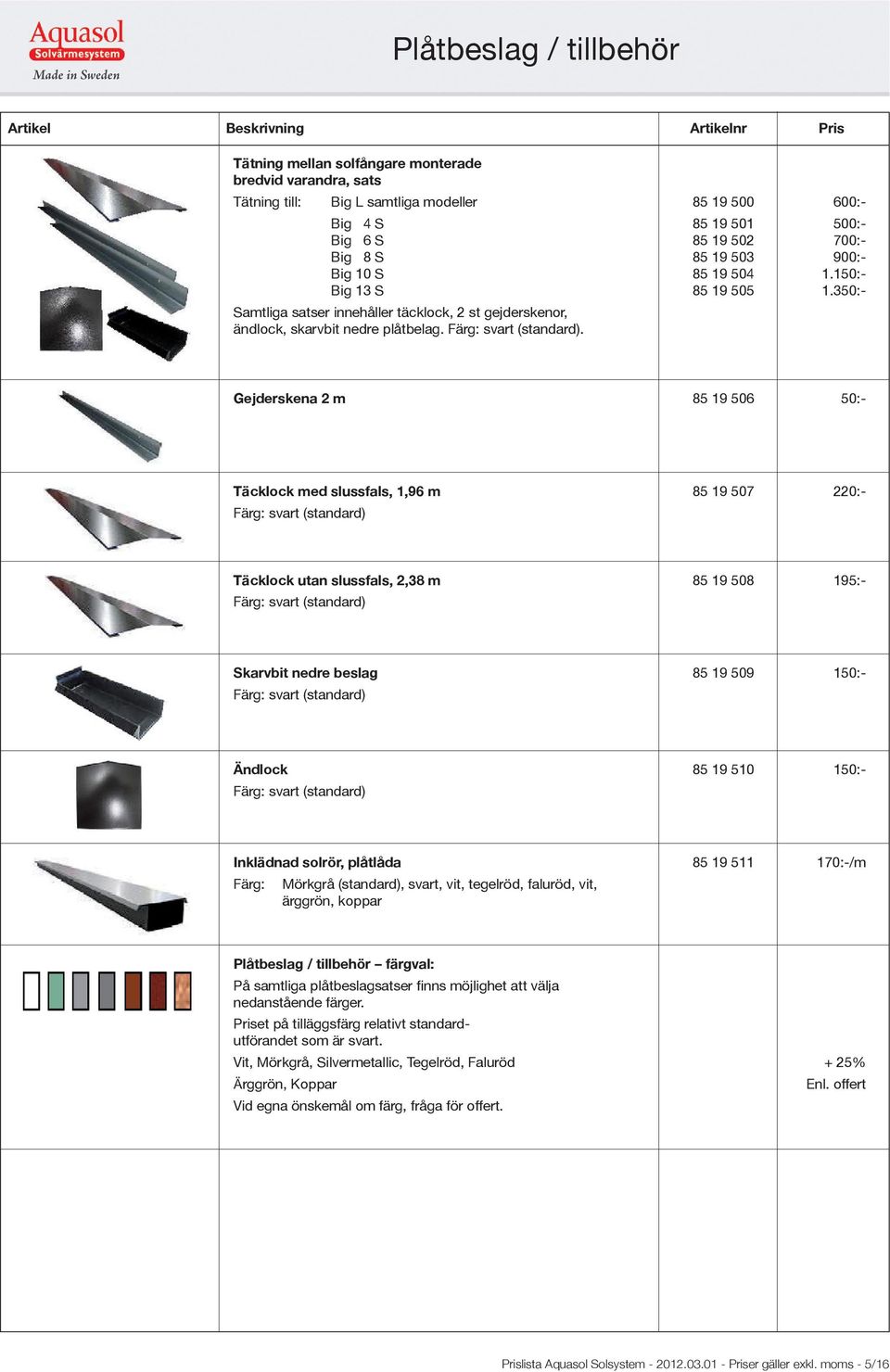 Gejderskena 2 m 85 19 506 50:- Täcklock med slussfals, 1,96 m 85 19 507 220:- Färg: svart (standard) Täcklock utan slussfals, 2,38 m 85 19 508 195:- Färg: svart (standard) Skarvbit nedre beslag 85 19