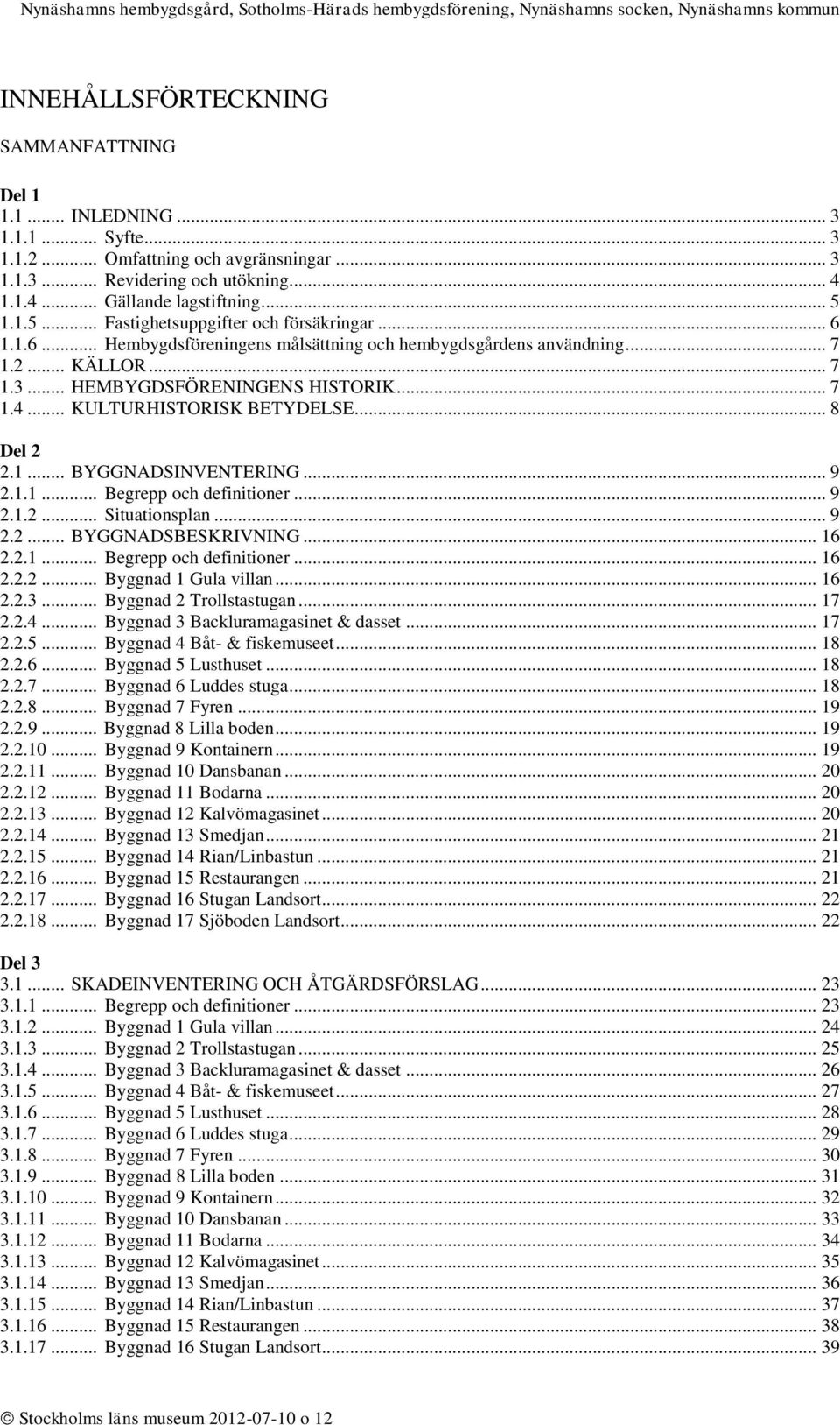 .. KULTURHISTORISK BETYDELSE... 8 Del 2 2.1... BYGGNADSINVENTERING... 9 2.1.1... Begrepp och definitioner... 9 2.1.2... Situationsplan... 9 2.2... BYGGNADSBESKRIVNING... 16 2.2.1... Begrepp och definitioner... 16 2.2.2... Byggnad 1 Gula villan.