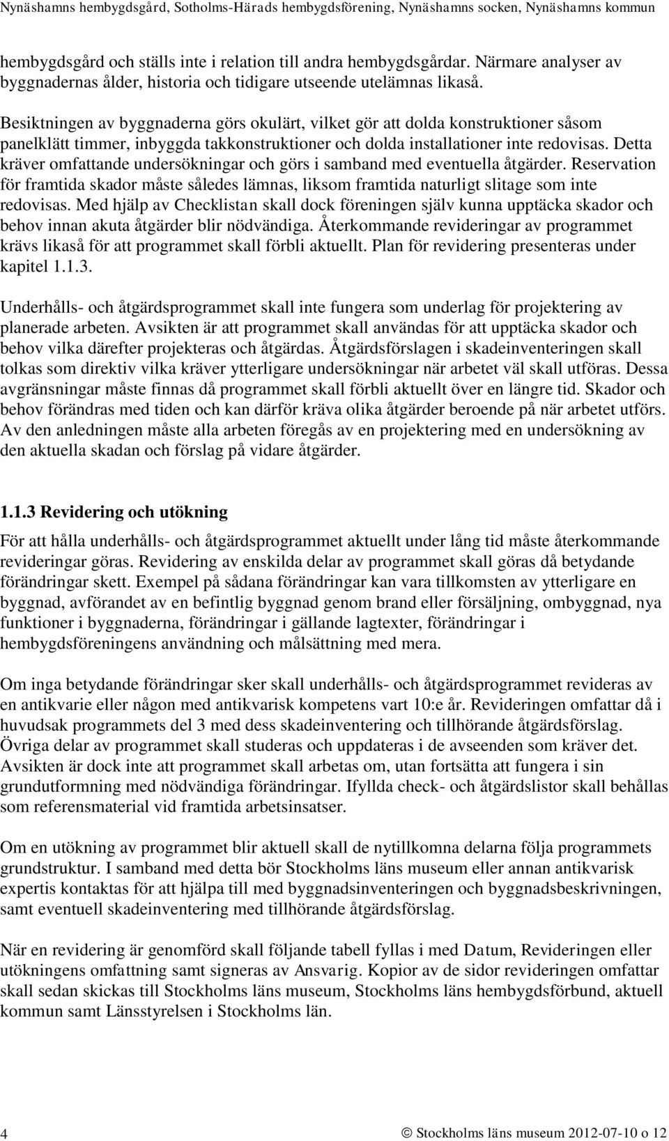 Detta kräver omfattande undersökningar och görs i samband med eventuella åtgärder. Reservation för framtida skador måste således lämnas, liksom framtida naturligt slitage som inte redovisas.