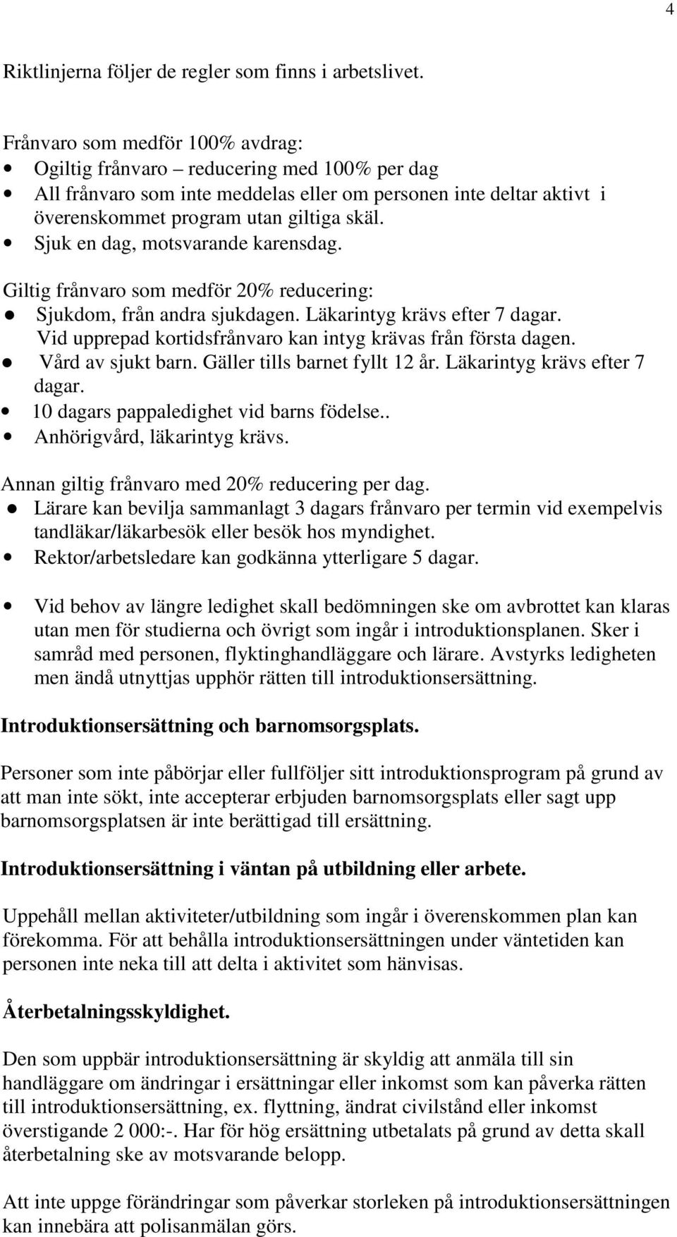 Sjuk en dag, motsvarande karensdag. Giltig frånvaro som medför 20% reducering: Sjukdom, från andra sjukdagen. Läkarintyg krävs efter 7 dagar.