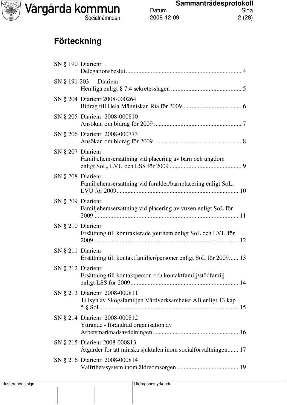 .. 9 SN 208 Familjehemsersättning vid förälder/barnplacering enligt SoL, LVU för 2009... 10 SN 209 Familjehemsersättning vid placering av vuxen enligt SoL för 2009.