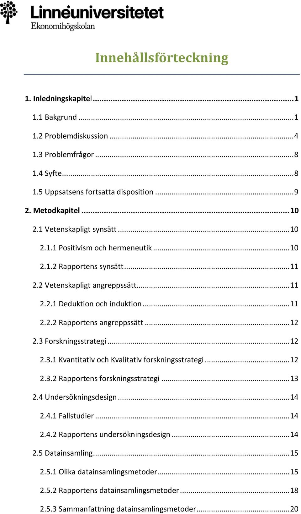 .. 12 2.3 Forskningsstrategi... 12 2.3.1 Kvantitativ och Kvalitativ forskningsstrategi... 12 2.3.2 Rapportens forskningsstrategi... 13 2.4 Undersökningsdesign... 14 2.4.1 Fallstudier... 14 2.4.2 Rapportens undersökningsdesign.