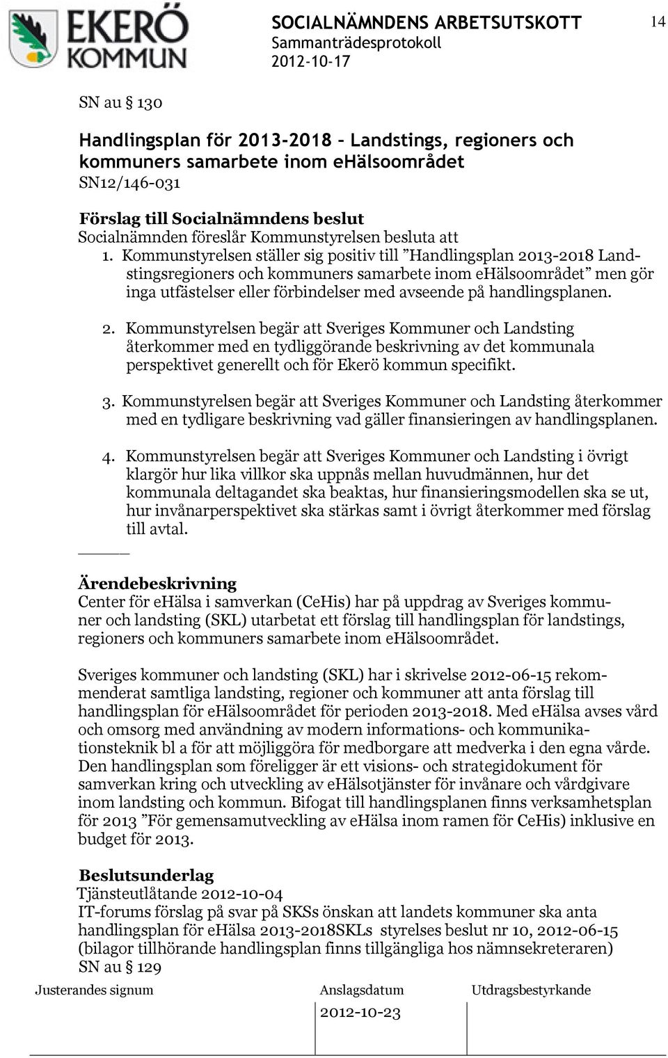 handlingsplanen. 2. Kommunstyrelsen begär att Sveriges Kommuner och Landsting återkommer med en tydliggörande beskrivning av det kommunala perspektivet generellt och för Ekerö kommun specifikt. 3.