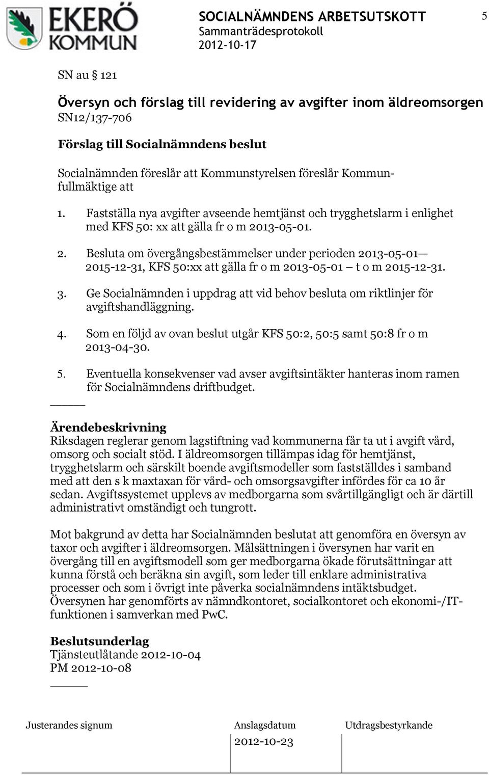 13-05-01. 2. Besluta om övergångsbestämmelser under perioden 2013-05-01 2015-12-31, KFS 50:xx att gälla fr o m 2013-05-01 t o m 2015-12-31. 3.