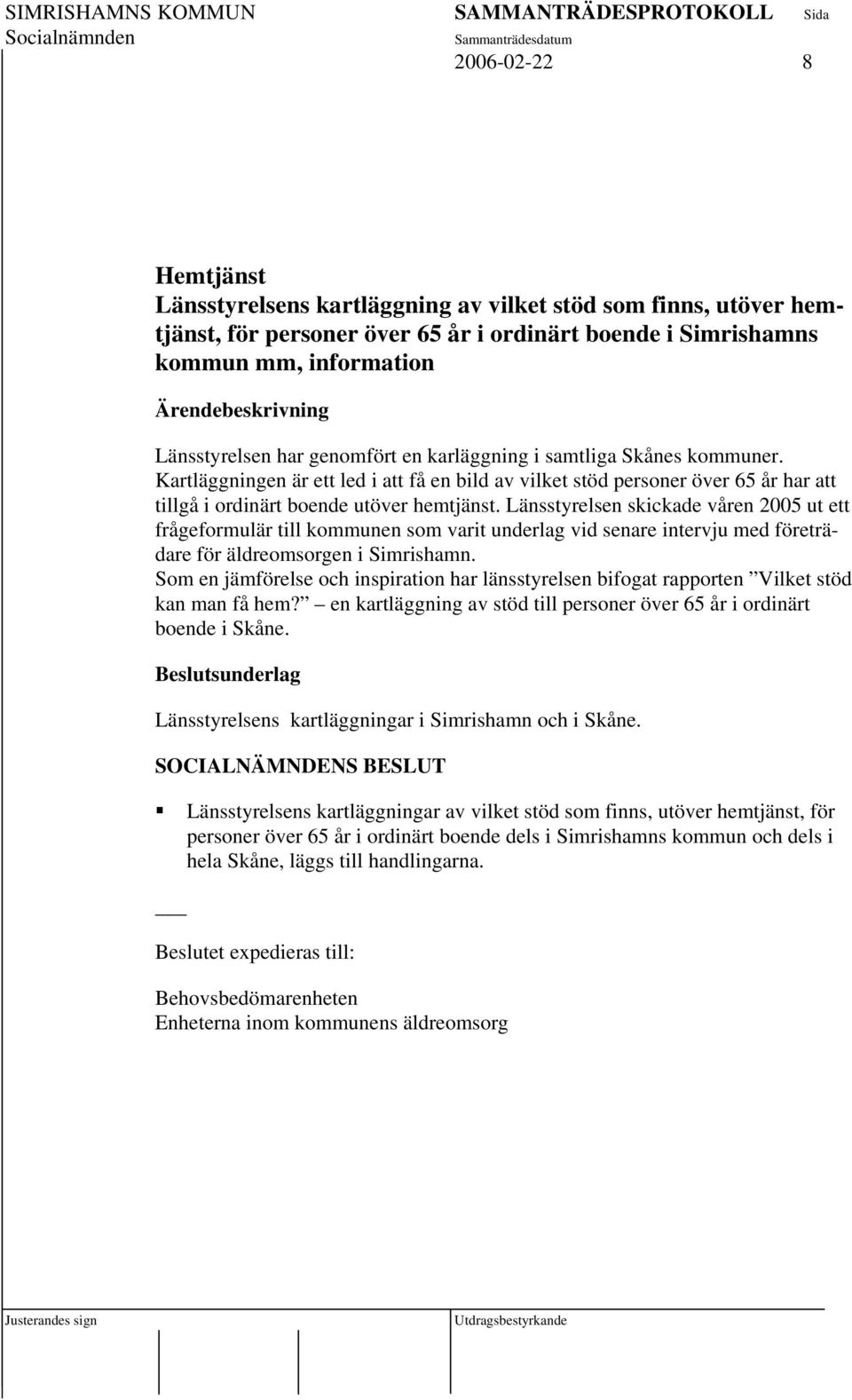 Länsstyrelsen skickade våren 2005 ut ett frågeformulär till kommunen som varit underlag vid senare intervju med företrädare för äldreomsorgen i Simrishamn.