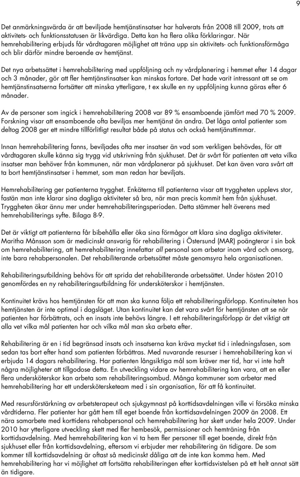 Det nya arbetssättet i hemrehabilitering med uppföljning och ny vårdplanering i hemmet efter 14 dagar och 3 månader, gör att fler hemtjänstinsatser kan minskas fortare.