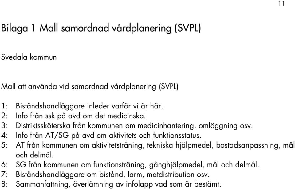 4: Info från AT/SG på avd om aktivitets och funktionsstatus. 5: AT från kommunen om aktivitetsträning, tekniska hjälpmedel, bostadsanpassning, mål och delmål.