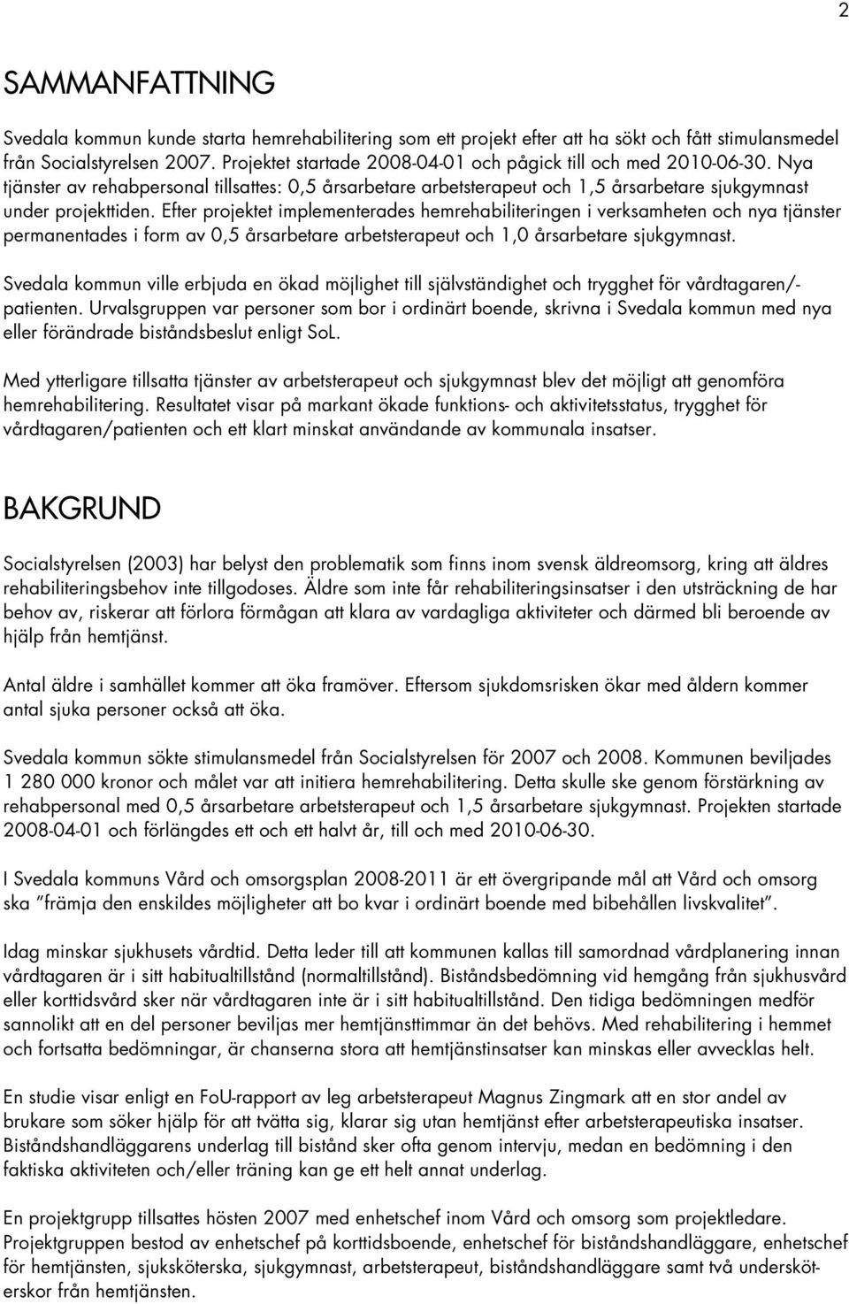 Efter projektet implementerades hemrehabiliteringen i verksamheten och nya tjänster permanentades i form av 0,5 årsarbetare arbetsterapeut och 1,0 årsarbetare sjukgymnast.