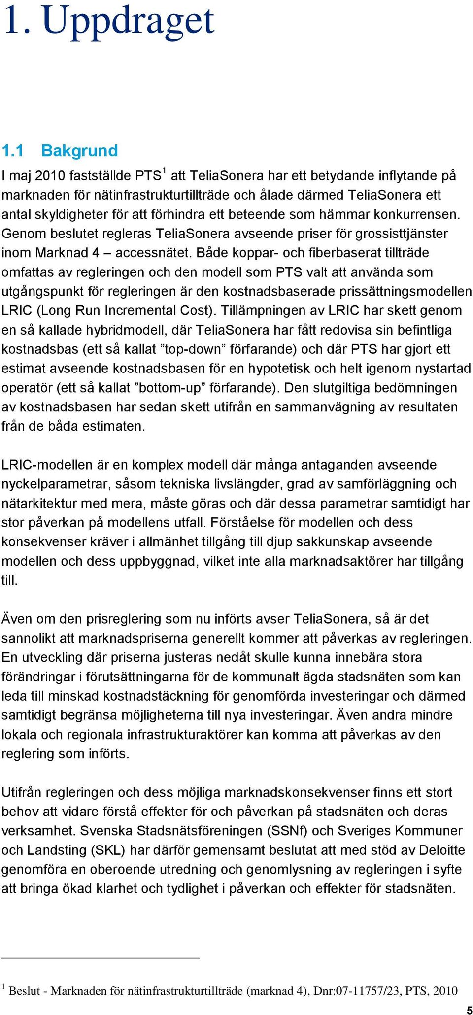 ett beteende som hämmar konkurrensen. Genom beslutet regleras TeliaSonera avseende priser för grossisttjänster inom Marknad 4 accessnätet.