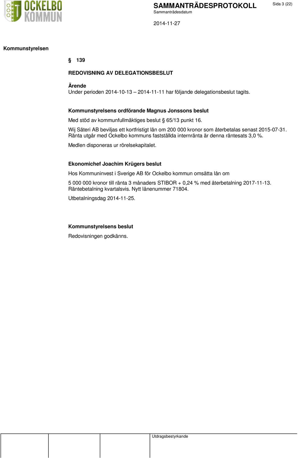 Wij Säteri AB beviljas ett kortfristigt lån om 200 000 kronor som återbetalas senast 2015-07-31. Ränta utgår med Ockelbo kommuns fastställda internränta är denna räntesats 3,0 %.