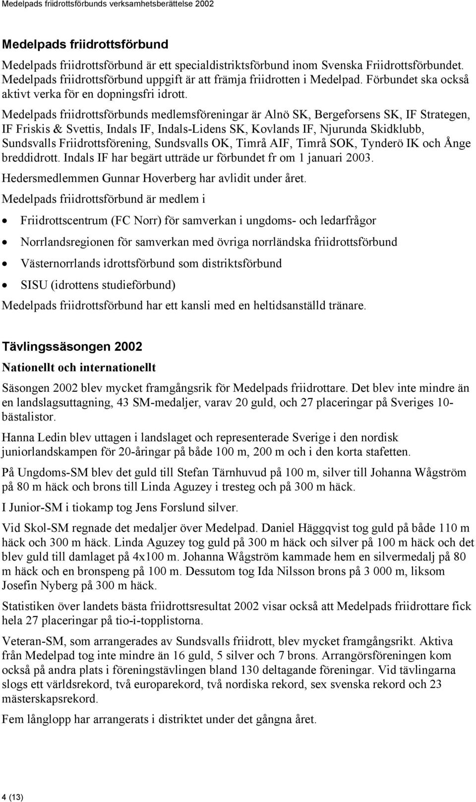 Medelpads friidrottsförbunds medlemsföreningar är Alnö SK, Bergeforsens SK, IF Strategen, IF Friskis & Svettis, Indals IF, Indals-Lidens SK, Kovlands IF, Njurunda Skidklubb, Sundsvalls