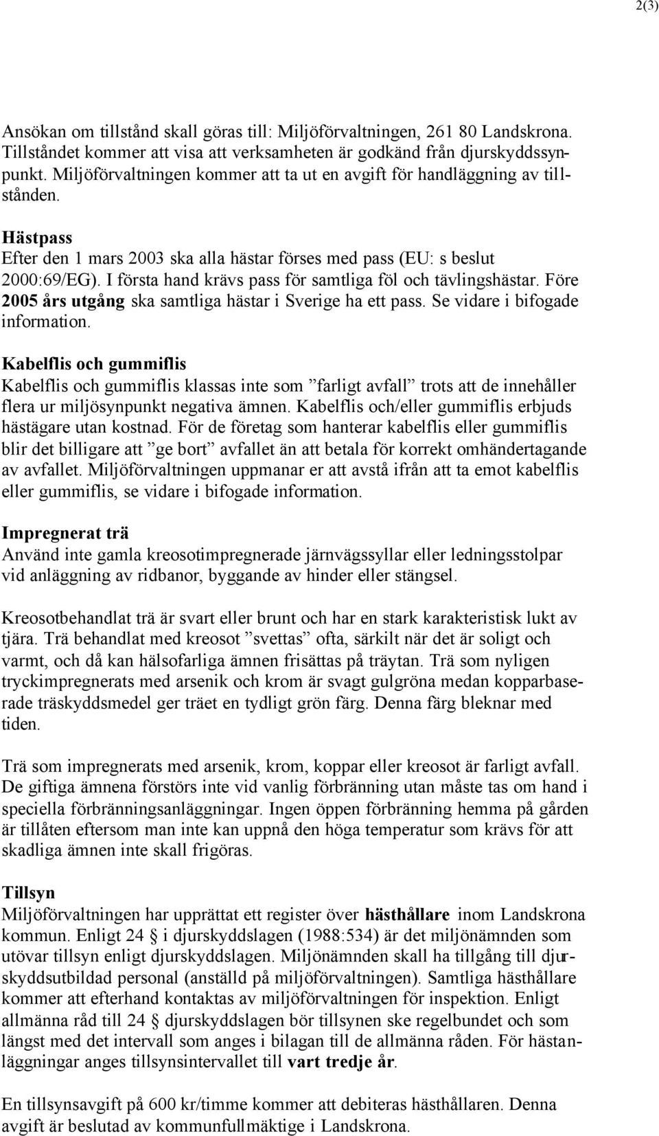 I första hand krävs pass för samtliga föl och tävlingshästar. Före 2005 års utgång ska samtliga hästar i Sverige ha ett pass. Se vidare i bifogade information.