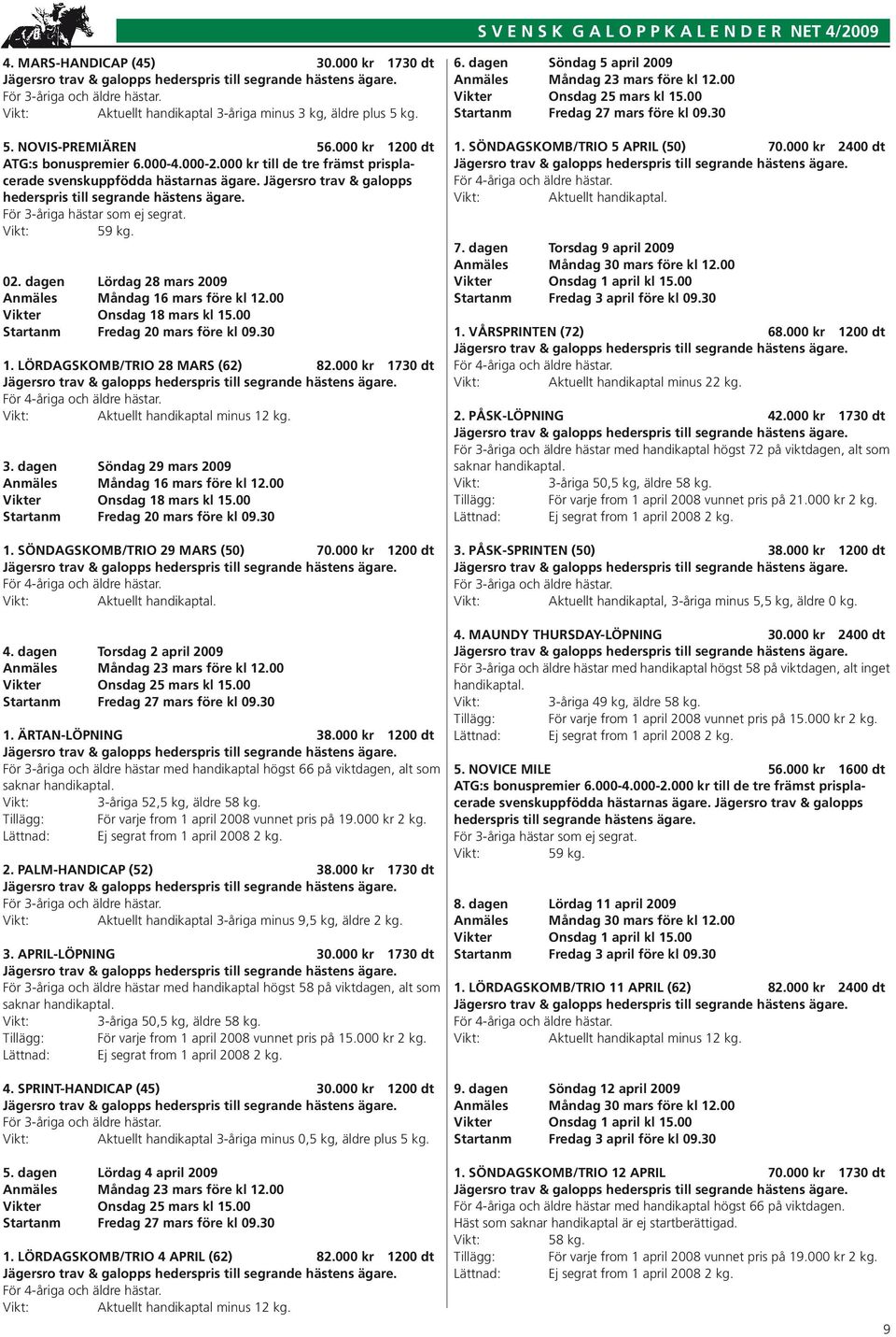 För 3-åriga hästar som ej segrat. 02. dagen Lördag 28 mars 2009 Anmäles Måndag 16 mars före kl 12.00 Vikter Onsdag 18 mars kl 15.00 Startanm Fredag 20 mars före kl 09.30 1.