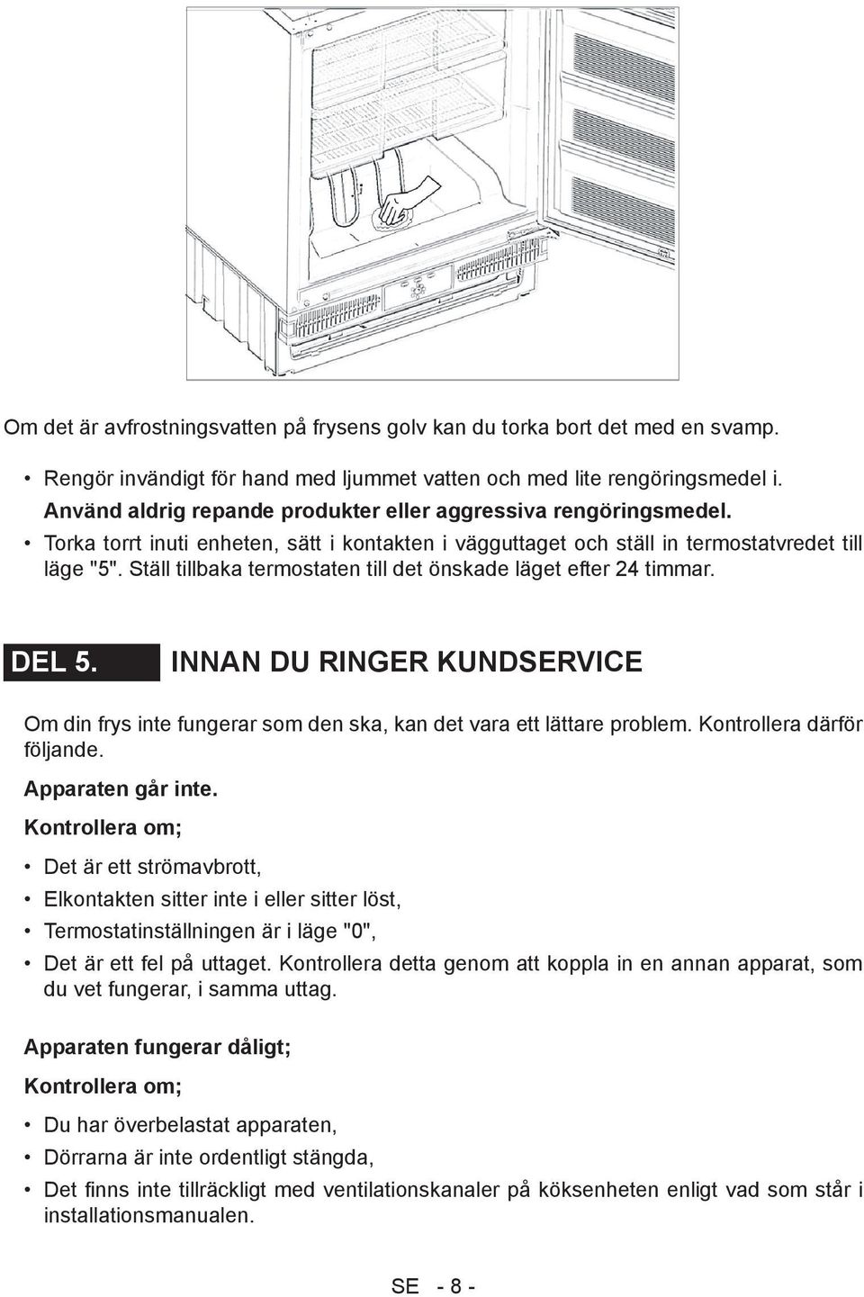 Ställ tillbaka termostaten till det önskade läget efter 24 timmar. DEL 5. INNAN DU RINGER KUNDSERVICE Om din frys inte fungerar som den ska, kan det vara ett lättare problem.