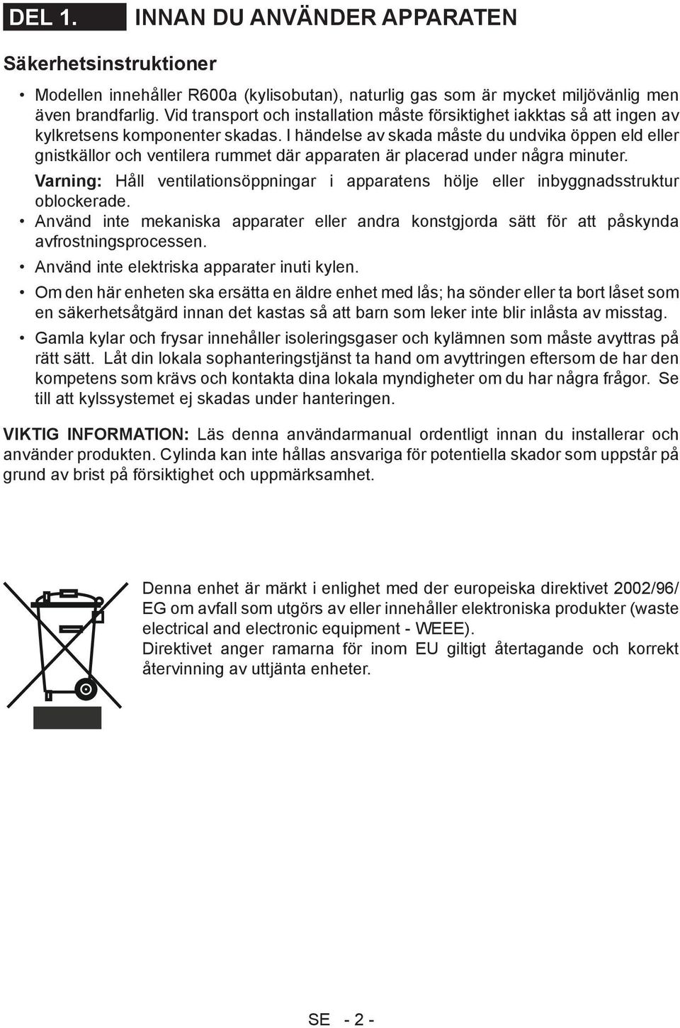 I händelse av skada måste du undvika öppen eld eller gnistkällor och ventilera rummet där apparaten är placerad under några minuter.