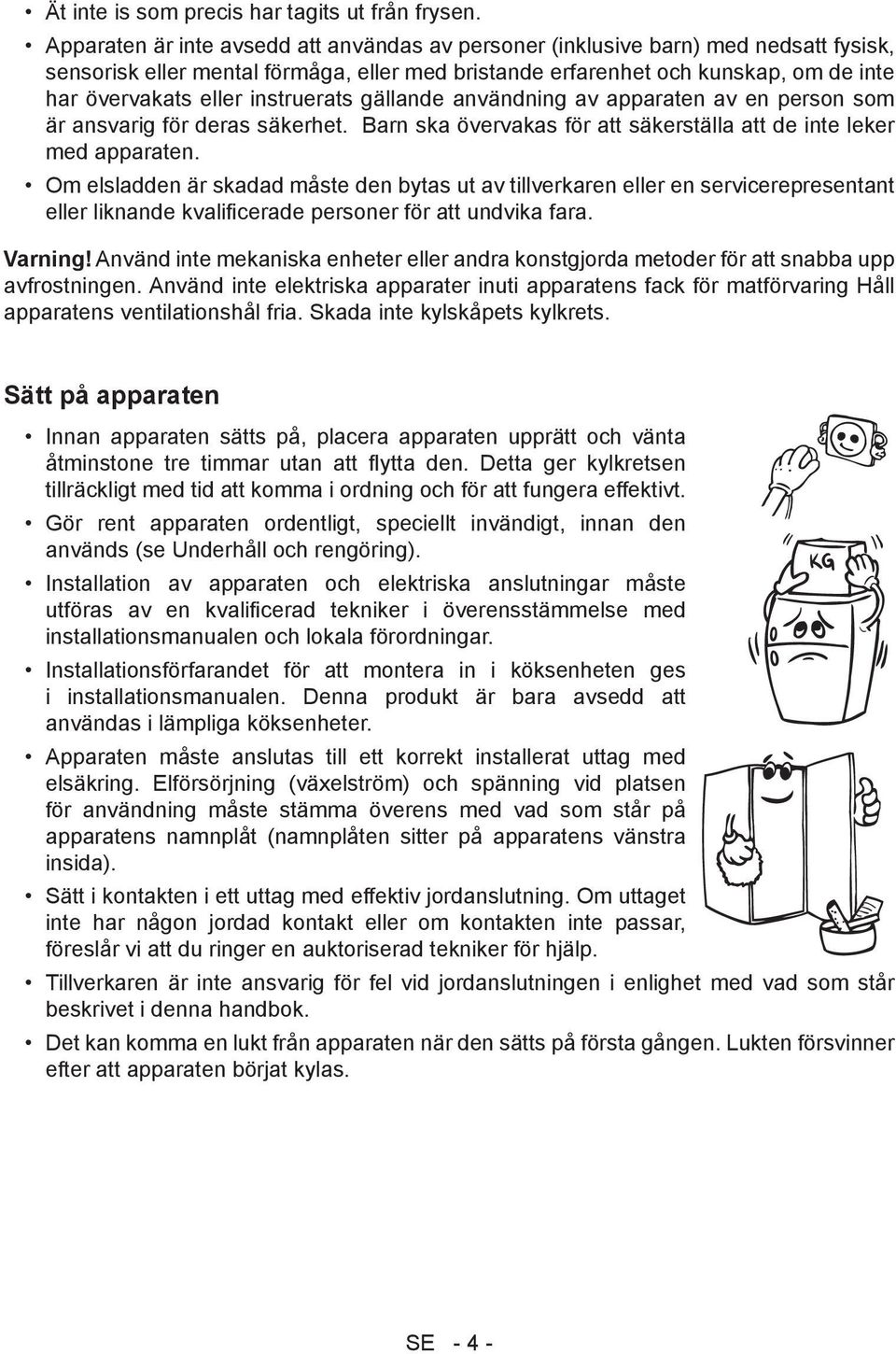 instruerats gällande användning av apparaten av en person som är ansvarig för deras säkerhet. Barn ska övervakas för att säkerställa att de inte leker med apparaten.