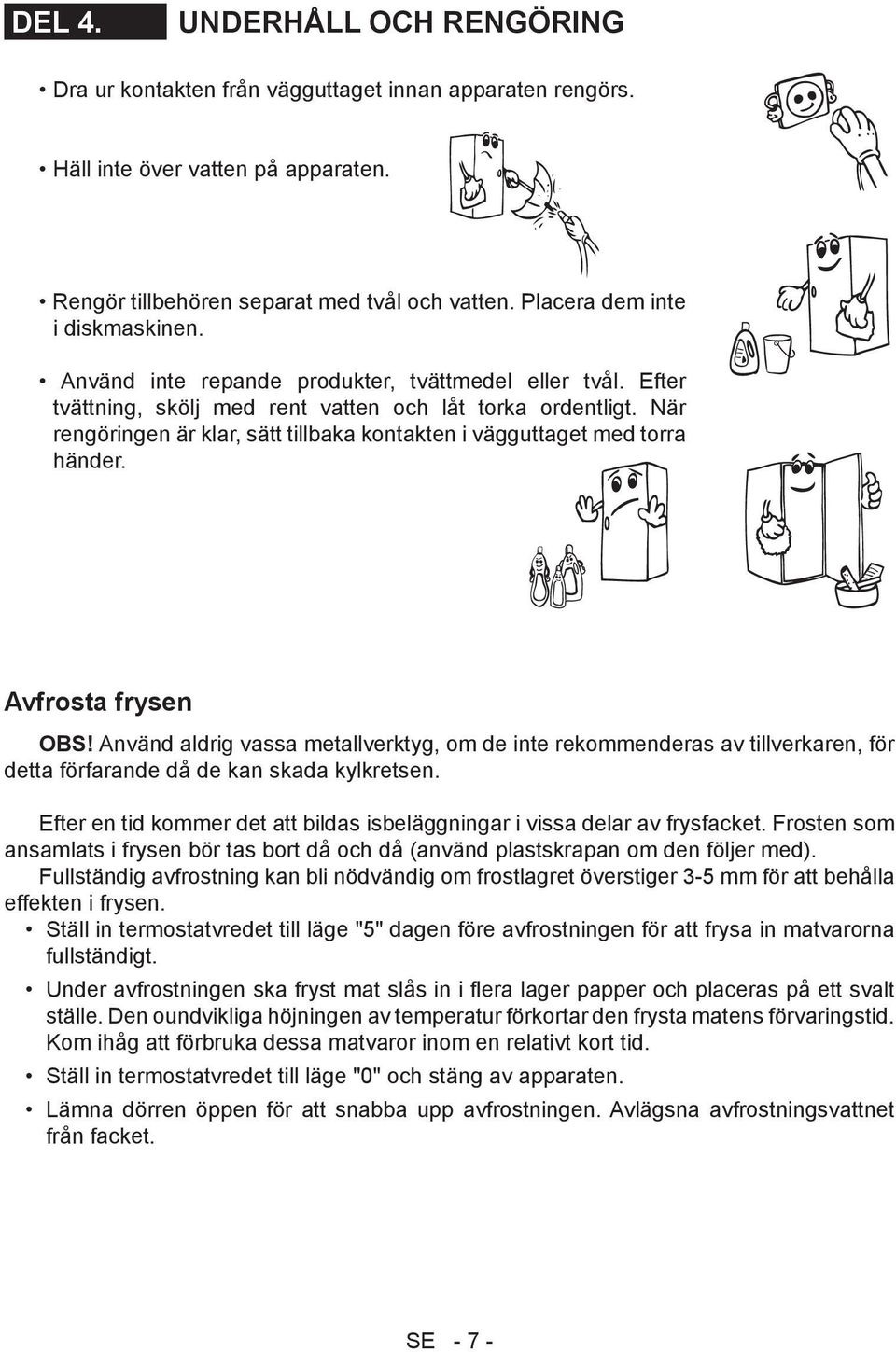 När rengöringen är klar, sätt tillbaka kontakten i vägguttaget med torra händer. Avfrosta frysen OBS!