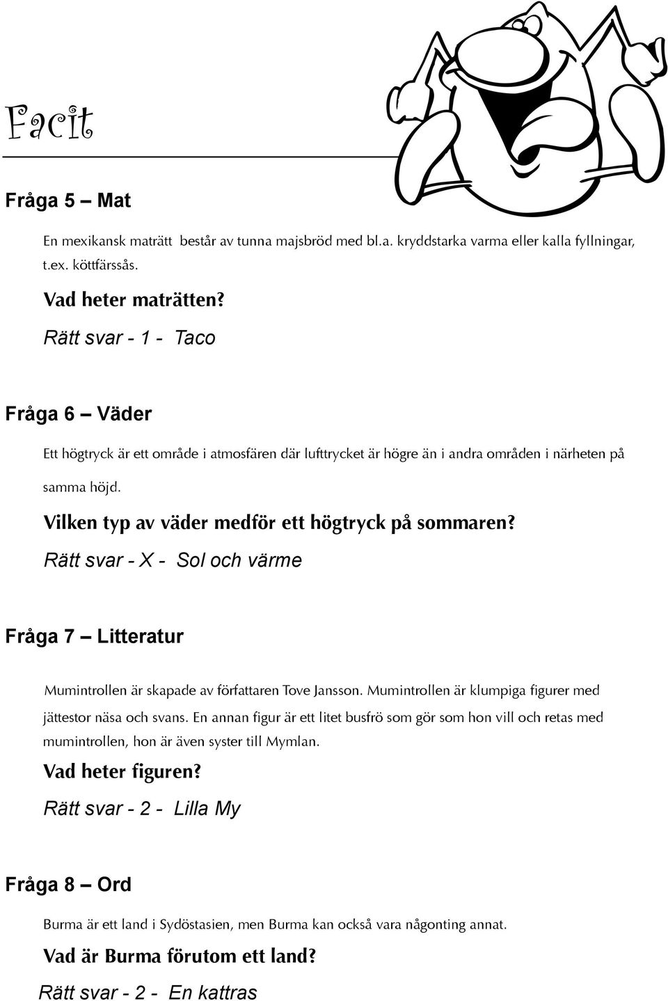 Rätt svar - - Sol och värme Fråga 7 Litteratur Mumintrollen är skapade av författaren Tove Jansson. Mumintrollen är klumpiga figurer med jättestor näsa och svans.