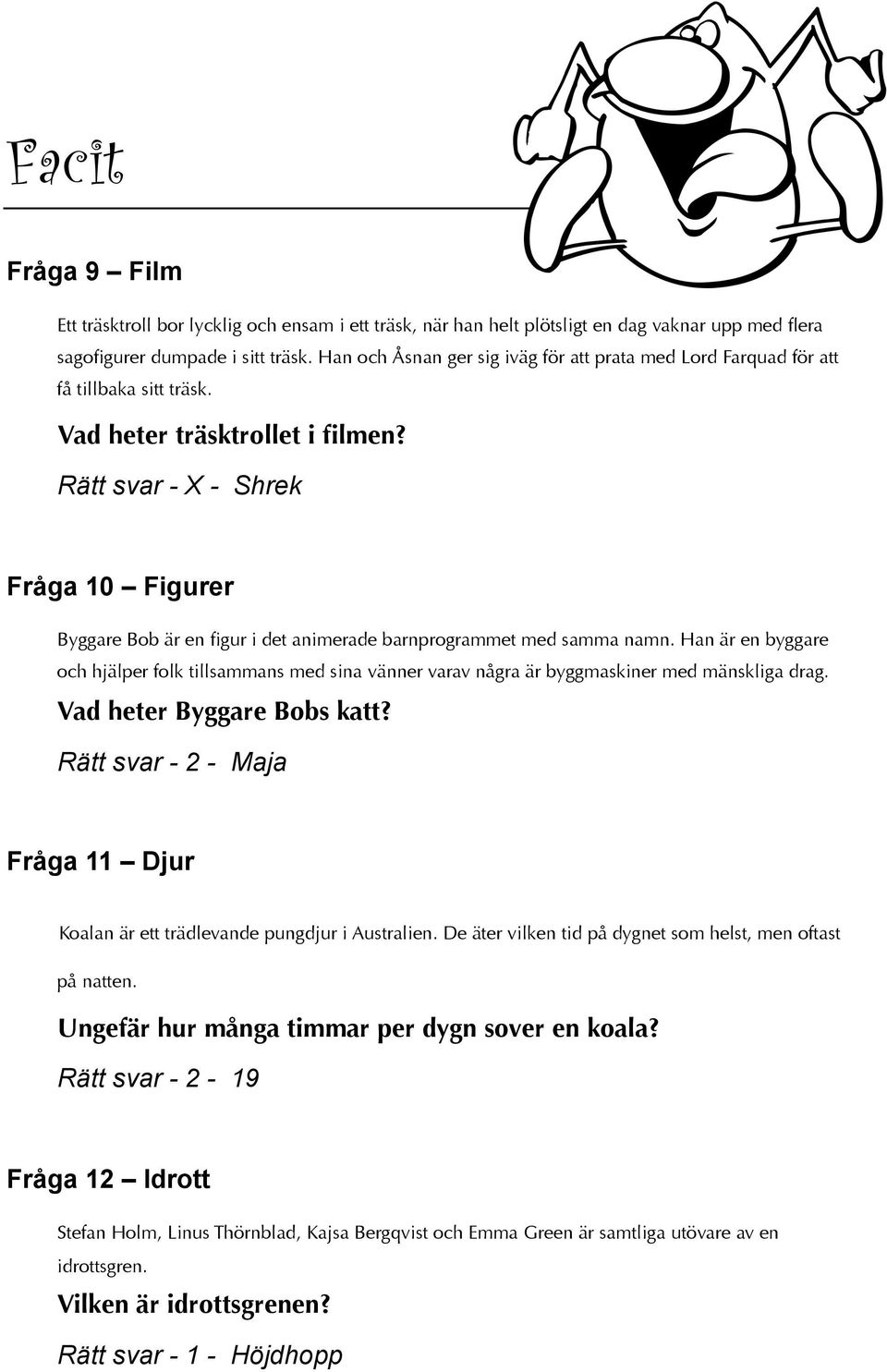 Rätt svar - - Shrek Fråga 0 Figurer Byggare Bob är en figur i det animerade barnprogrammet med samma namn.