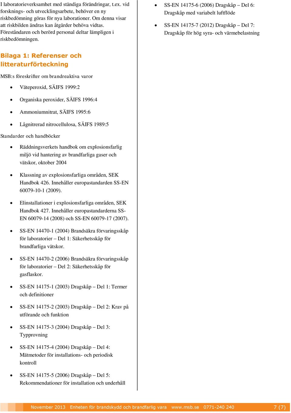 SS-EN 14175-6 (2006) Dragskåp Del 6: Dragskåp med variabelt luftflöde SS-EN 14175-7 (2012) Dragskåp Del 7: Dragskåp för hög syra- ch värmebelastning Bilaga 1: Referenser ch litteraturförteckning