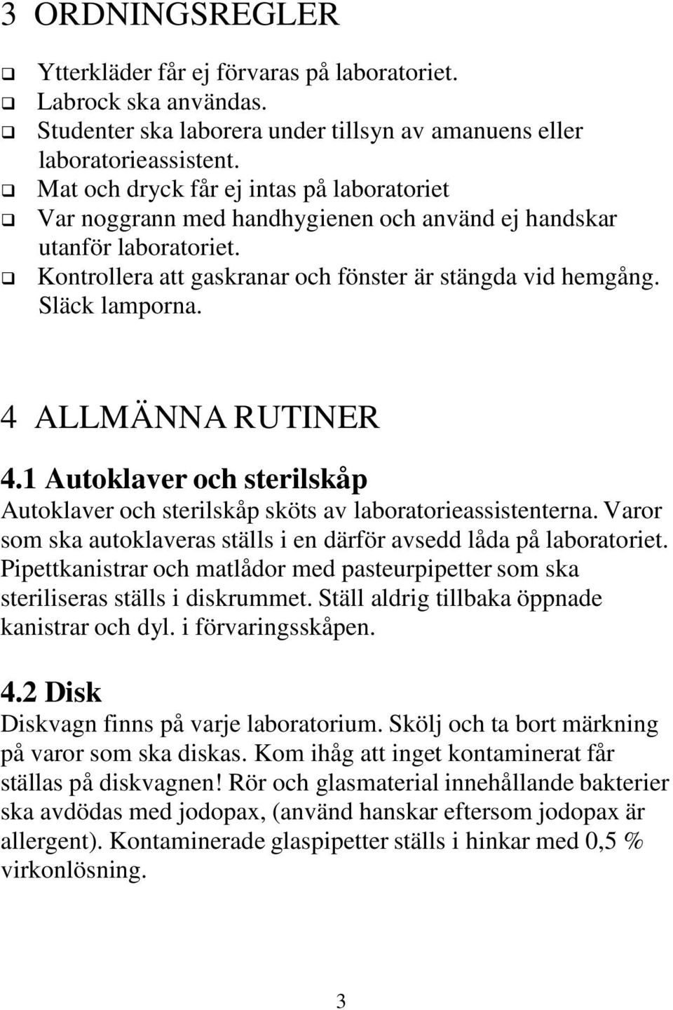 4 ALLMÄNNA RUTINER 4.1 Autoklaver och sterilskåp Autoklaver och sterilskåp sköts av laboratorieassistenterna. Varor som ska autoklaveras ställs i en därför avsedd låda på laboratoriet.