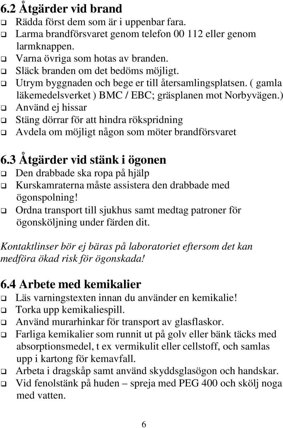 ) Använd ej hissar Stäng dörrar för att hindra rökspridning Avdela om möjligt någon som möter brandförsvaret 6.