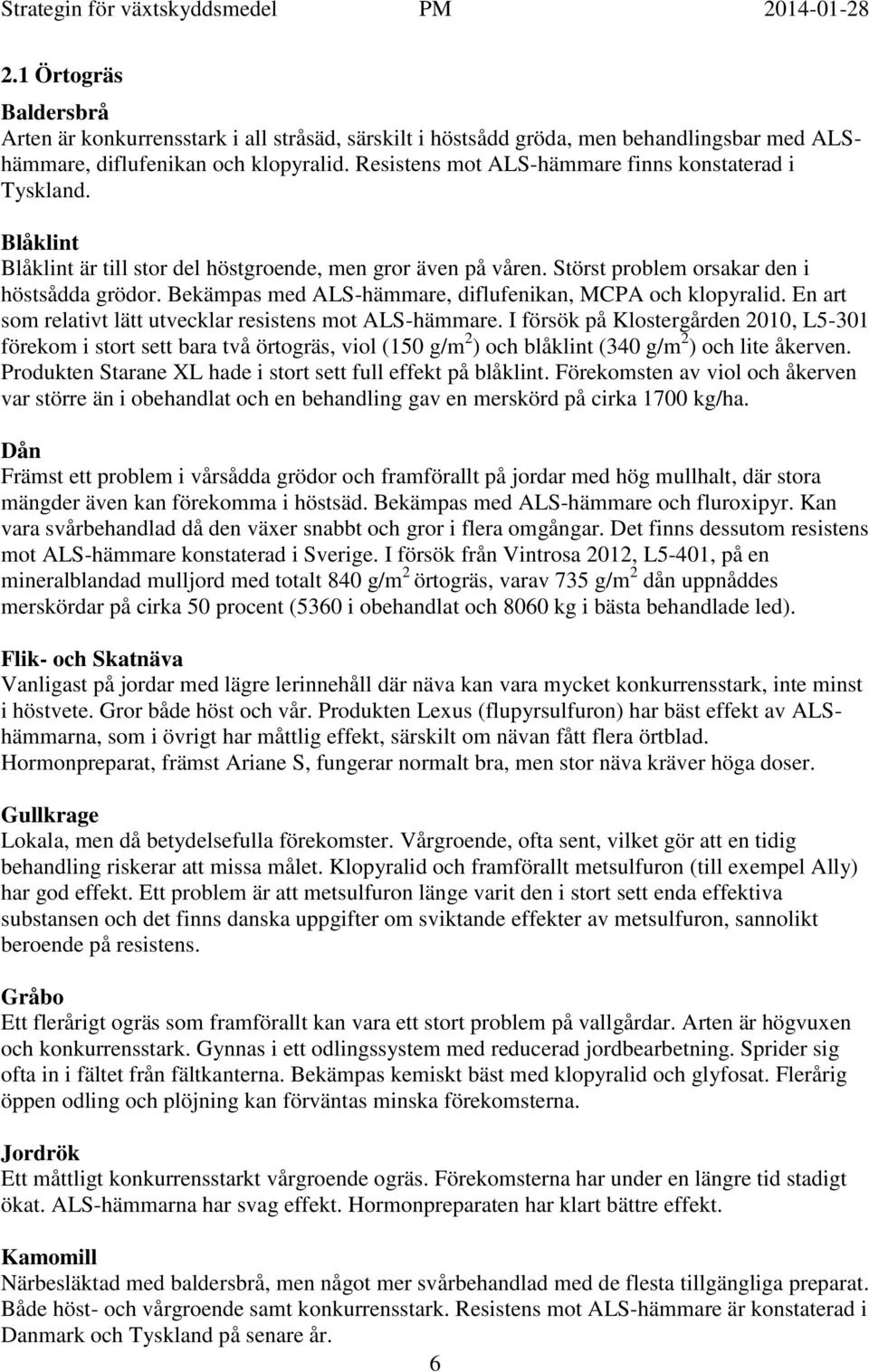 Bekämpas med ALS-hämmare, diflufenikan, MCPA och klopyralid. En art som relativt lätt utvecklar resistens mot ALS-hämmare.