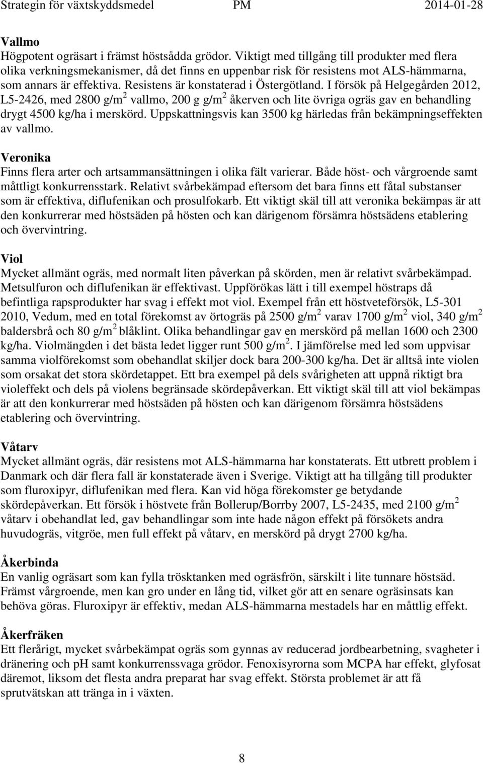 I försök på Helgegården 2012, L5-2426, med 2800 g/m 2 vallmo, 200 g g/m 2 åkerven och lite övriga ogräs gav en behandling drygt 4500 kg/ha i merskörd.