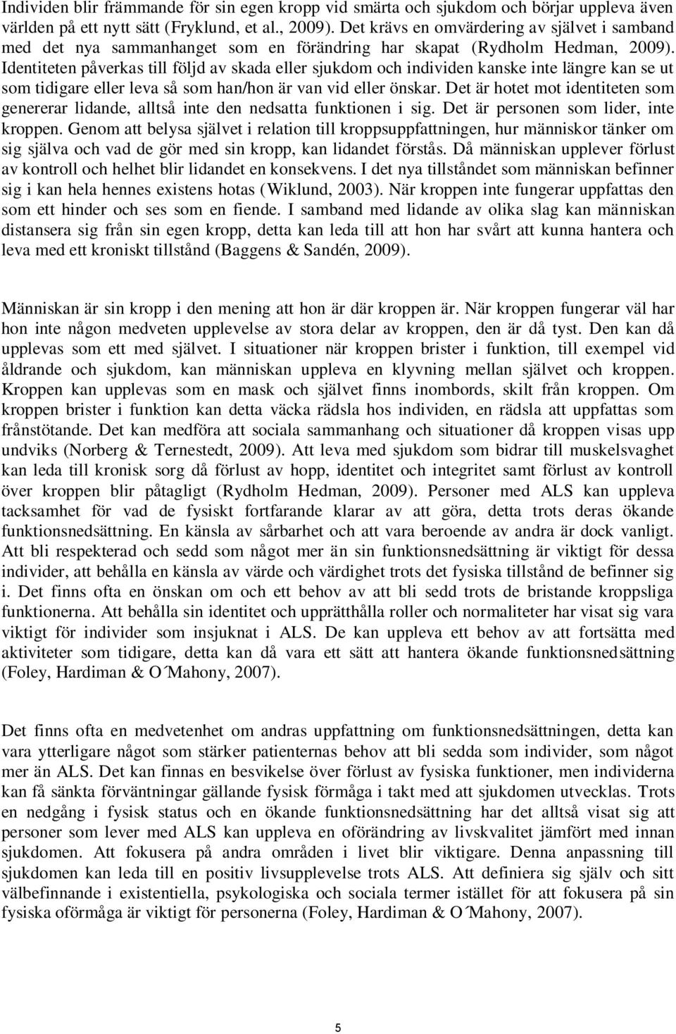 Identiteten påverkas till följd av skada eller sjukdom och individen kanske inte längre kan se ut som tidigare eller leva så som han/hon är van vid eller önskar.
