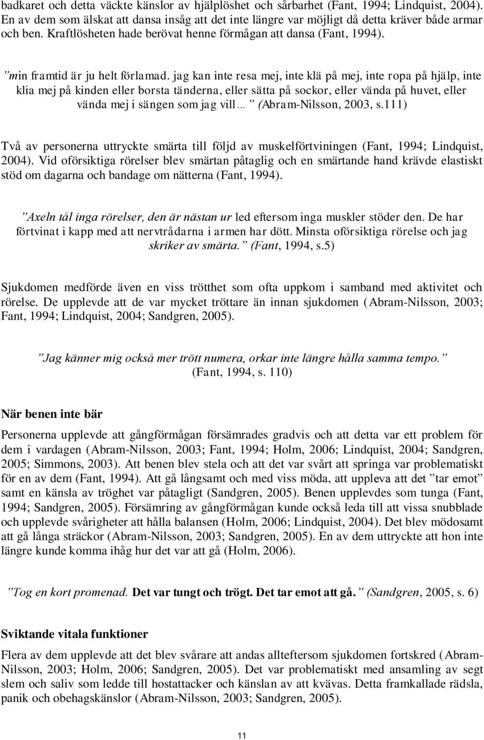 jag kan inte resa mej, inte klä på mej, inte ropa på hjälp, inte klia mej på kinden eller borsta tänderna, eller sätta på sockor, eller vända på huvet, eller vända mej i sängen som jag vill