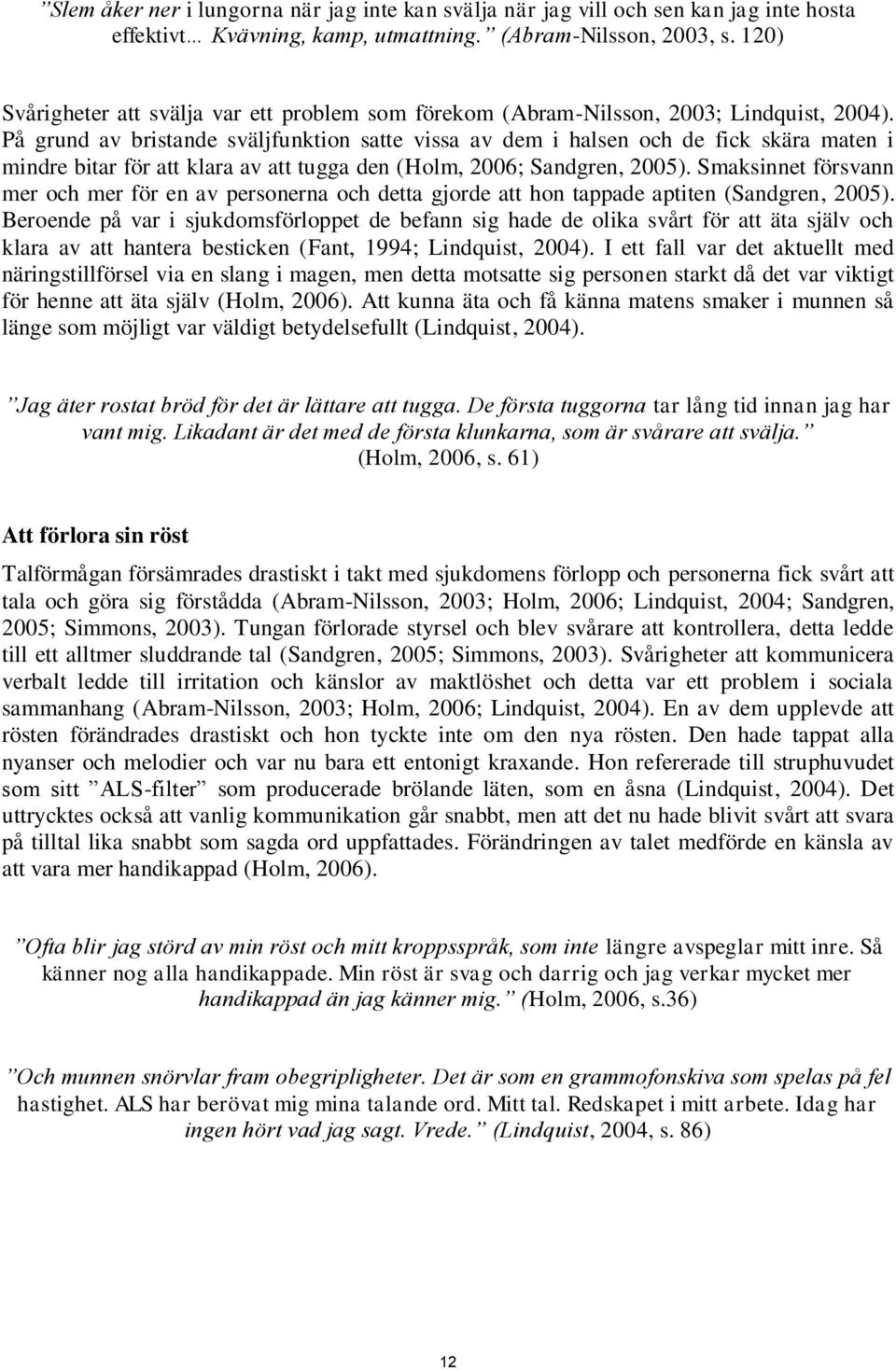 På grund av bristande sväljfunktion satte vissa av dem i halsen och de fick skära maten i mindre bitar för att klara av att tugga den (Holm, 2006; Sandgren, 2005).
