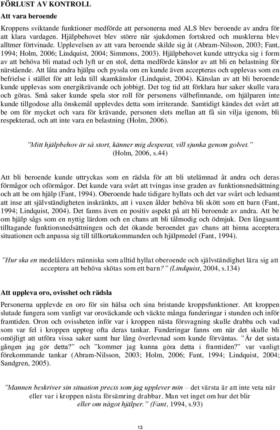 Upplevelsen av att vara beroende skilde sig åt (Abram-Nilsson, 2003; Fant, 1994; Holm, 2006; Lindquist, 2004; Simmons, 2003).