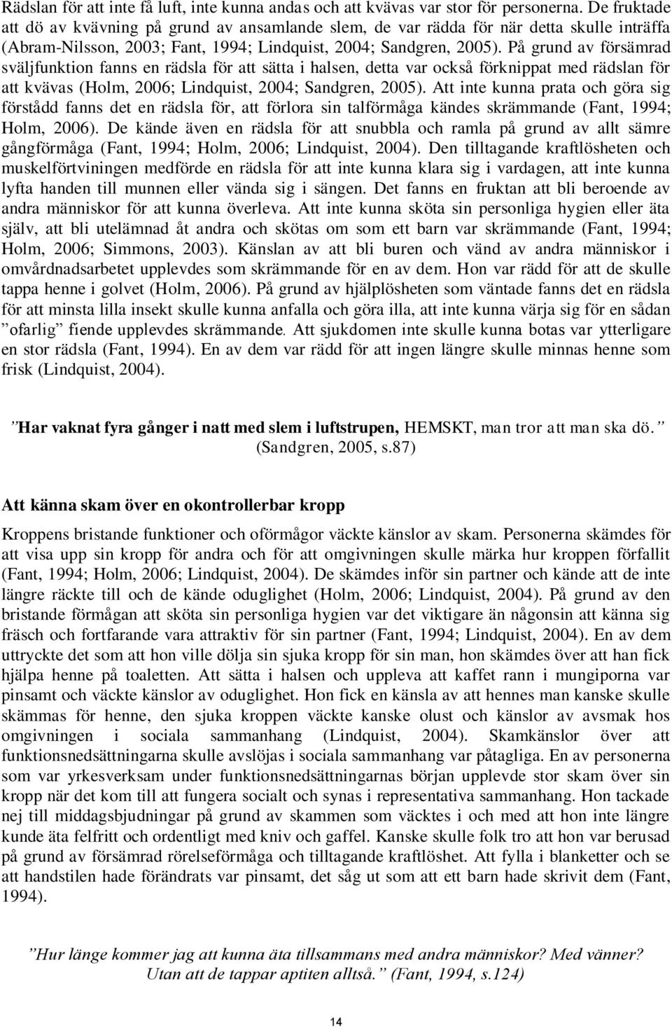 På grund av försämrad sväljfunktion fanns en rädsla för att sätta i halsen, detta var också förknippat med rädslan för att kvävas (Holm, 2006; Lindquist, 2004; Sandgren, 2005).